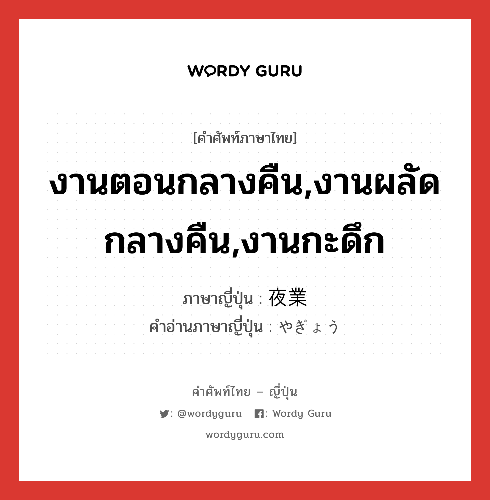 งานตอนกลางคืน,งานผลัดกลางคืน,งานกะดึก ภาษาญี่ปุ่นคืออะไร, คำศัพท์ภาษาไทย - ญี่ปุ่น งานตอนกลางคืน,งานผลัดกลางคืน,งานกะดึก ภาษาญี่ปุ่น 夜業 คำอ่านภาษาญี่ปุ่น やぎょう หมวด n หมวด n