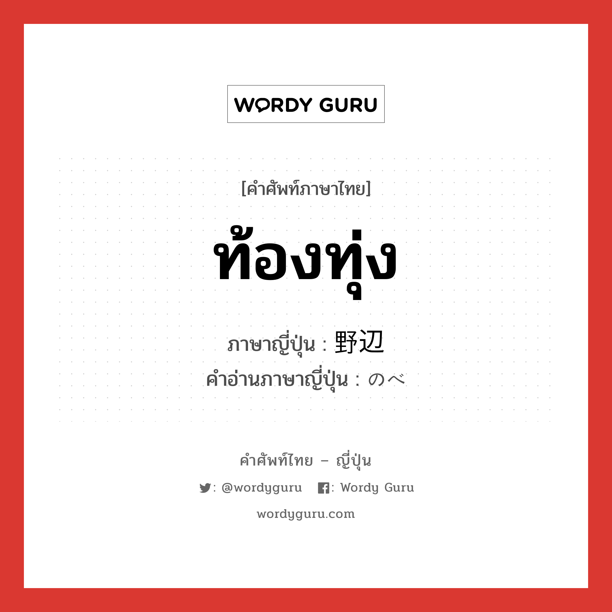 ท้องทุ่ง ภาษาญี่ปุ่นคืออะไร, คำศัพท์ภาษาไทย - ญี่ปุ่น ท้องทุ่ง ภาษาญี่ปุ่น 野辺 คำอ่านภาษาญี่ปุ่น のべ หมวด n หมวด n