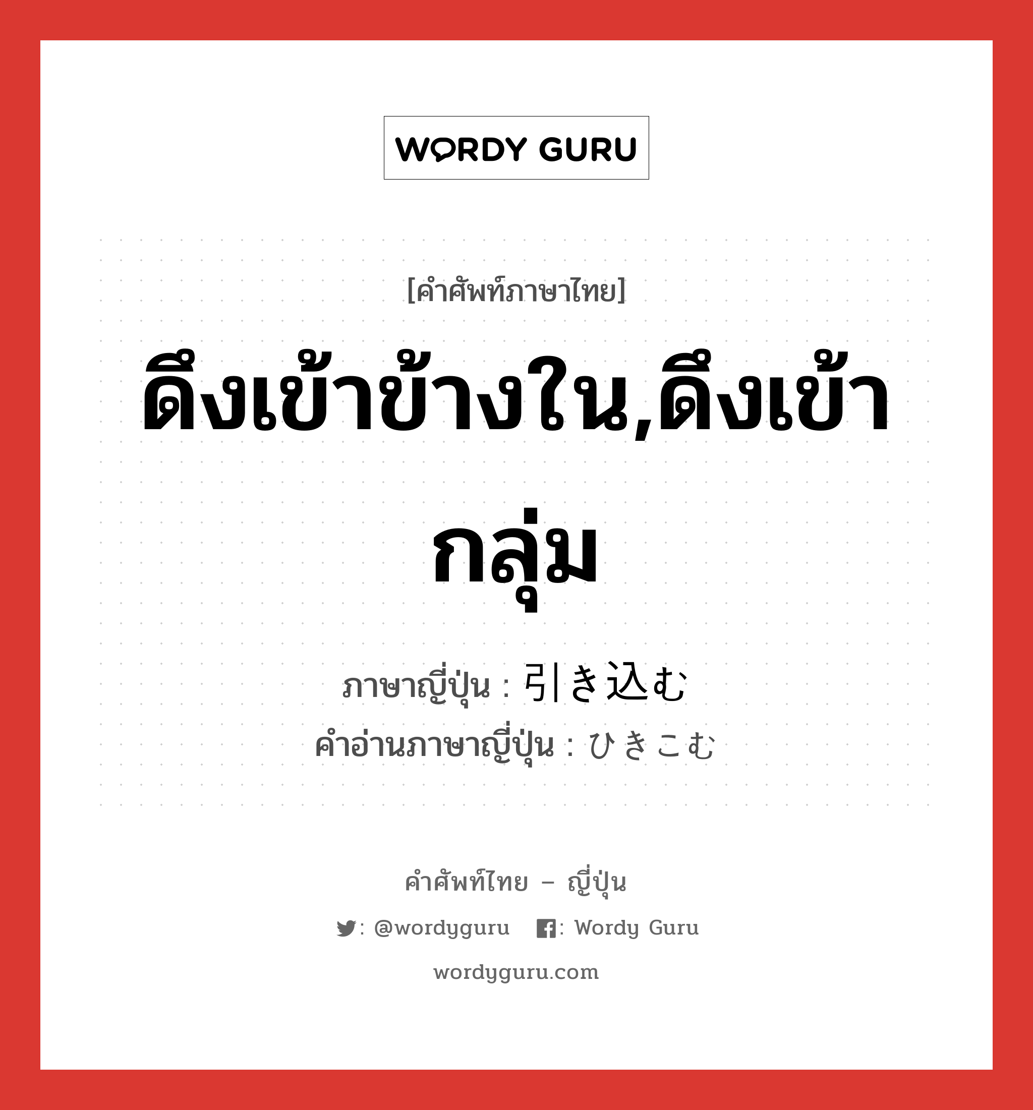 ดึงเข้าข้างใน,ดึงเข้ากลุ่ม ภาษาญี่ปุ่นคืออะไร, คำศัพท์ภาษาไทย - ญี่ปุ่น ดึงเข้าข้างใน,ดึงเข้ากลุ่ม ภาษาญี่ปุ่น 引き込む คำอ่านภาษาญี่ปุ่น ひきこむ หมวด v5u หมวด v5u