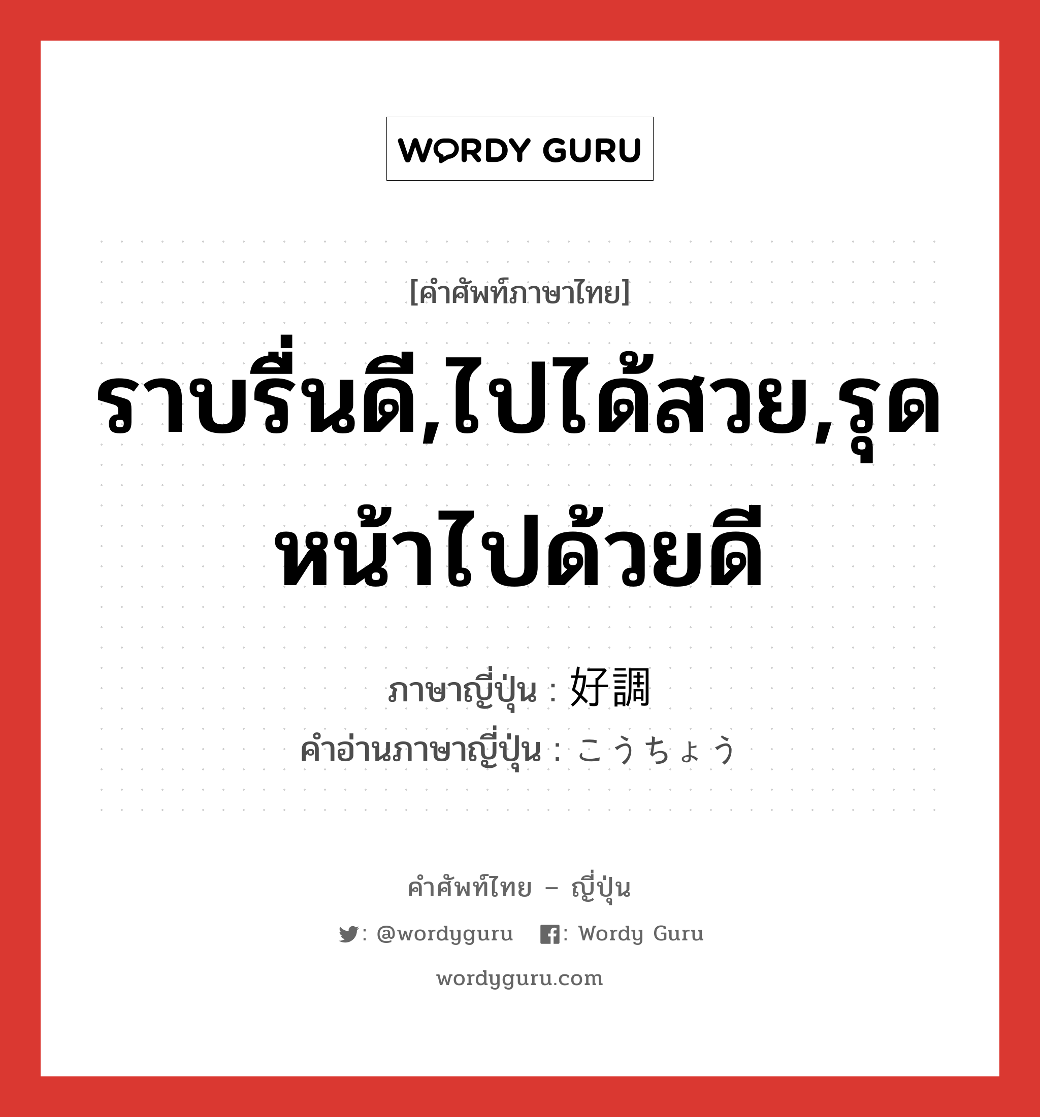 ราบรื่นดี,ไปได้สวย,รุดหน้าไปด้วยดี ภาษาญี่ปุ่นคืออะไร, คำศัพท์ภาษาไทย - ญี่ปุ่น ราบรื่นดี,ไปได้สวย,รุดหน้าไปด้วยดี ภาษาญี่ปุ่น 好調 คำอ่านภาษาญี่ปุ่น こうちょう หมวด adj-na หมวด adj-na