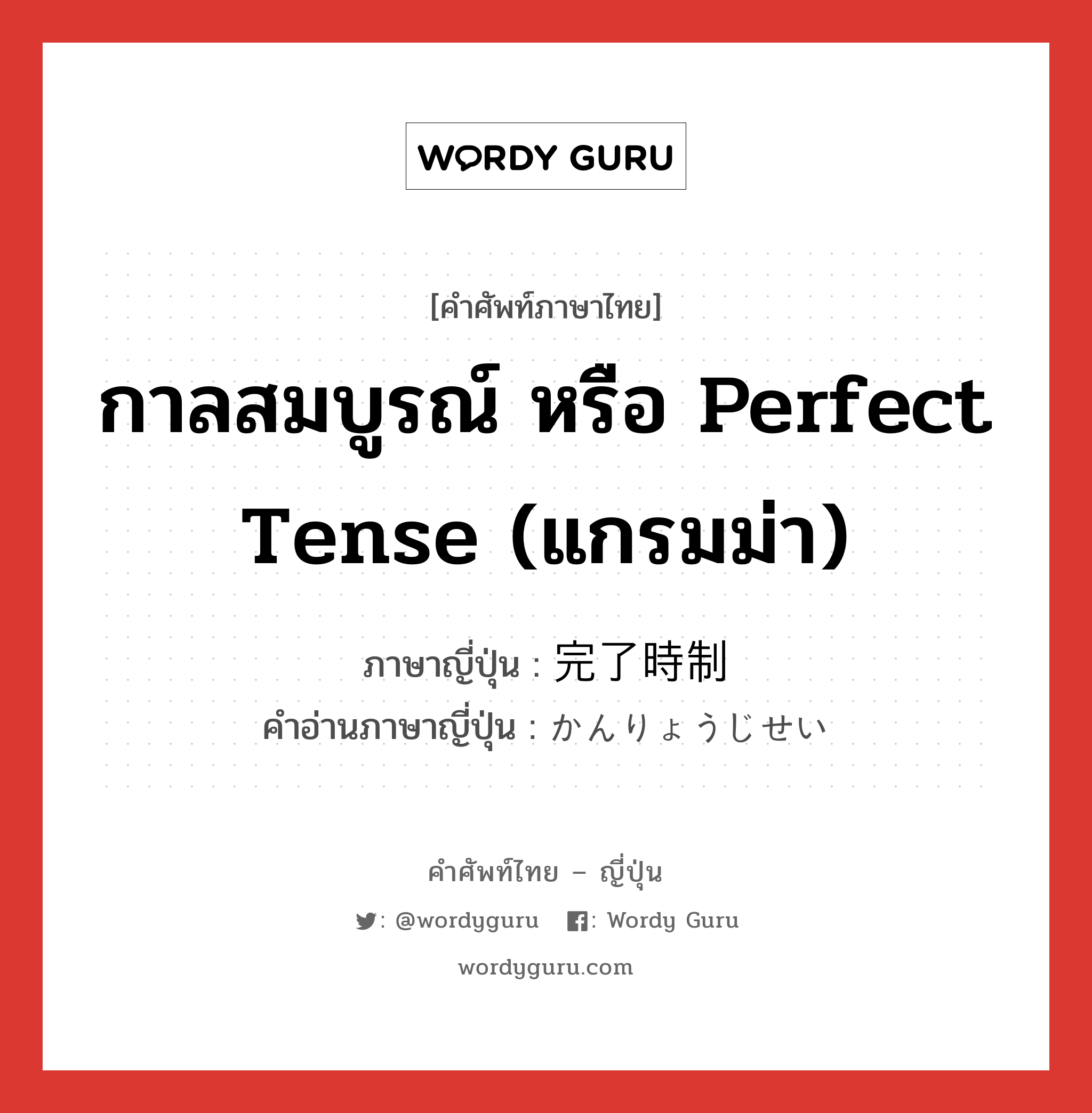 กาลสมบูรณ์ หรือ perfect tense (แกรมม่า) ภาษาญี่ปุ่นคืออะไร, คำศัพท์ภาษาไทย - ญี่ปุ่น กาลสมบูรณ์ หรือ perfect tense (แกรมม่า) ภาษาญี่ปุ่น 完了時制 คำอ่านภาษาญี่ปุ่น かんりょうじせい หมวด n หมวด n