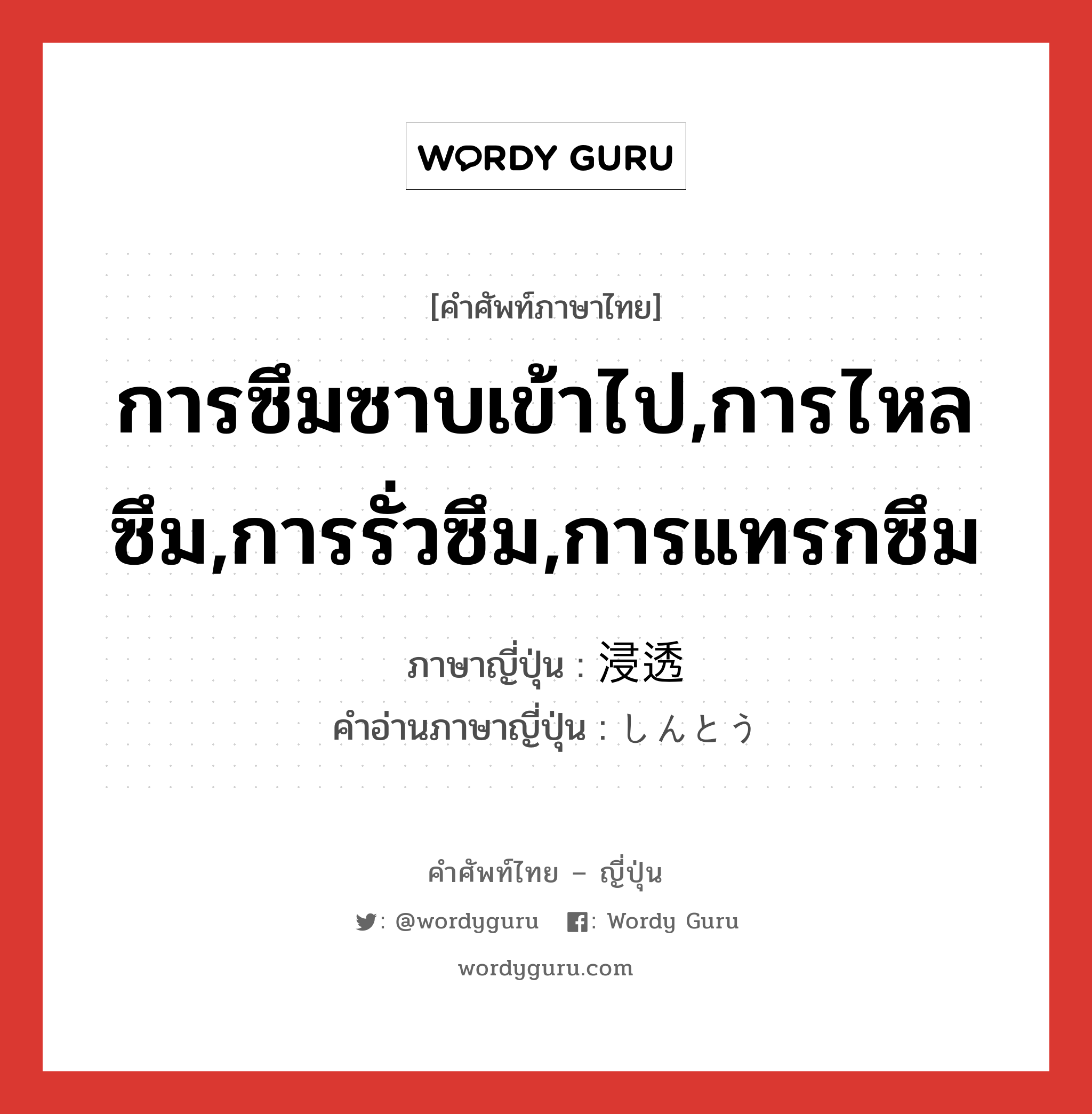 การซึมซาบเข้าไป,การไหลซึม,การรั่วซึม,การแทรกซึม ภาษาญี่ปุ่นคืออะไร, คำศัพท์ภาษาไทย - ญี่ปุ่น การซึมซาบเข้าไป,การไหลซึม,การรั่วซึม,การแทรกซึม ภาษาญี่ปุ่น 浸透 คำอ่านภาษาญี่ปุ่น しんとう หมวด n หมวด n