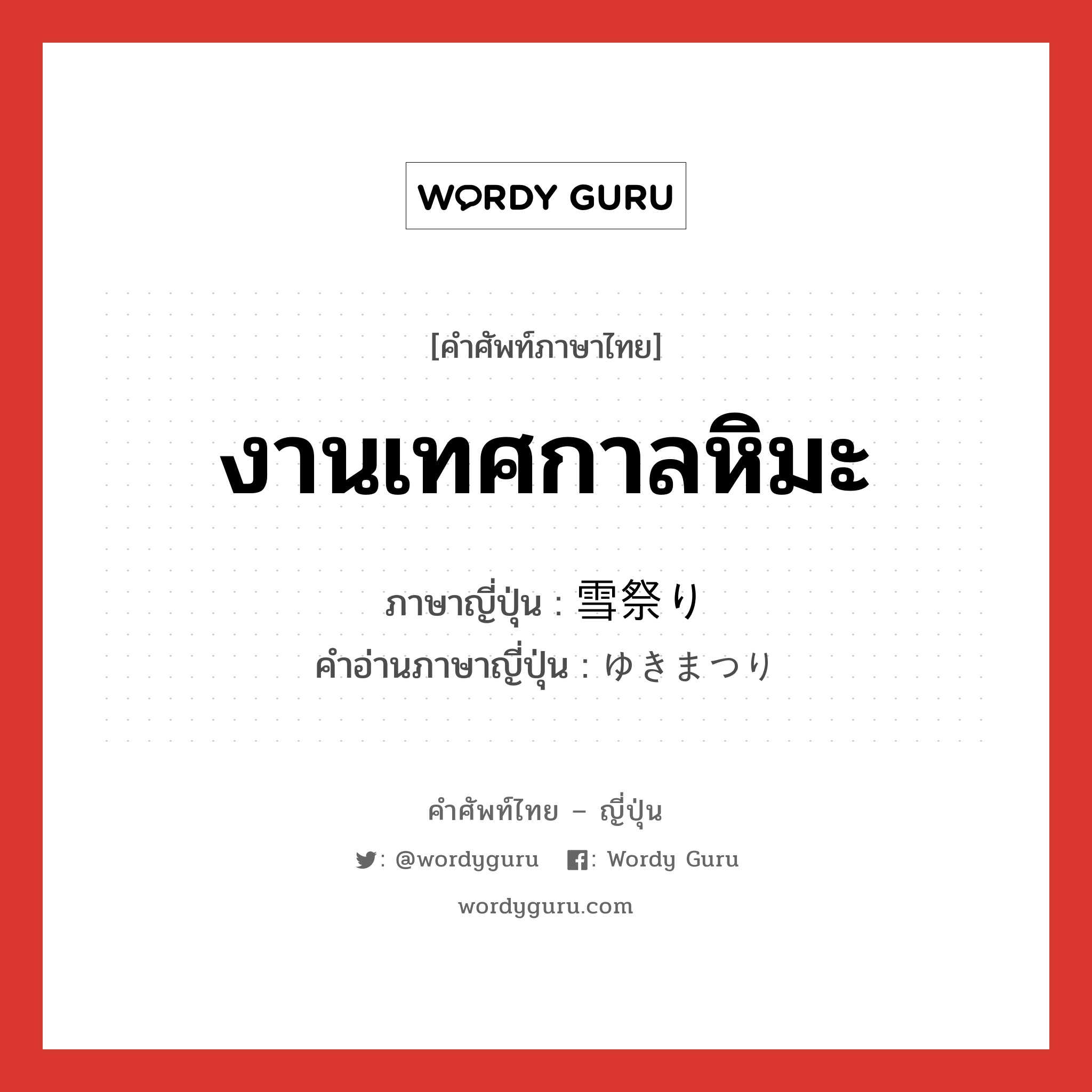 งานเทศกาลหิมะ ภาษาญี่ปุ่นคืออะไร, คำศัพท์ภาษาไทย - ญี่ปุ่น งานเทศกาลหิมะ ภาษาญี่ปุ่น 雪祭り คำอ่านภาษาญี่ปุ่น ゆきまつり หมวด n หมวด n