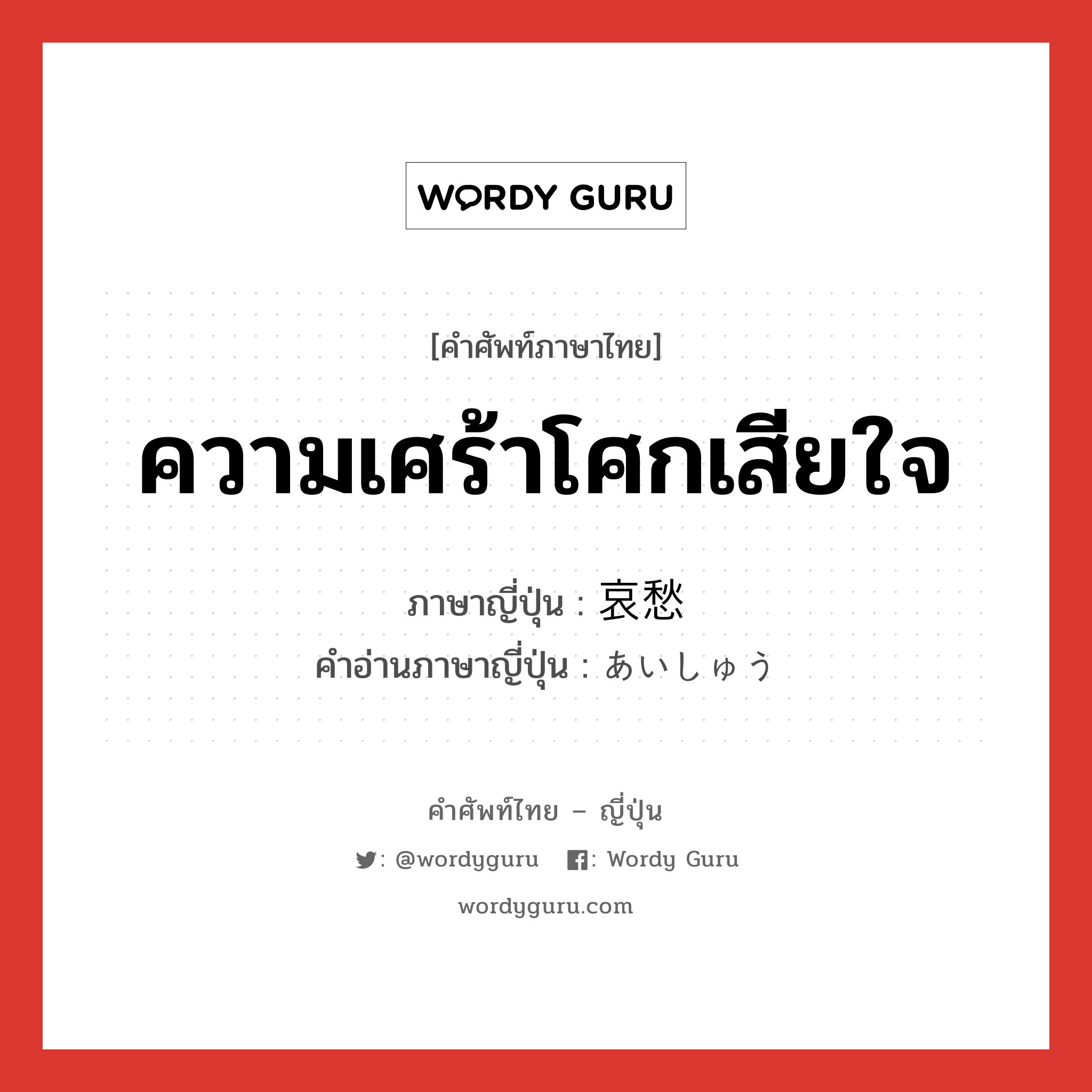 ความเศร้าโศกเสียใจ ภาษาญี่ปุ่นคืออะไร, คำศัพท์ภาษาไทย - ญี่ปุ่น ความเศร้าโศกเสียใจ ภาษาญี่ปุ่น 哀愁 คำอ่านภาษาญี่ปุ่น あいしゅう หมวด n หมวด n