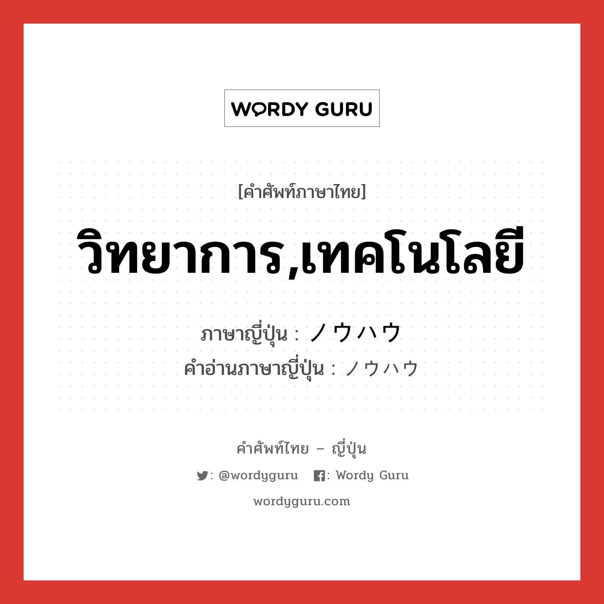 วิทยาการ,เทคโนโลยี ภาษาญี่ปุ่นคืออะไร, คำศัพท์ภาษาไทย - ญี่ปุ่น วิทยาการ,เทคโนโลยี ภาษาญี่ปุ่น ノウハウ คำอ่านภาษาญี่ปุ่น ノウハウ หมวด n หมวด n