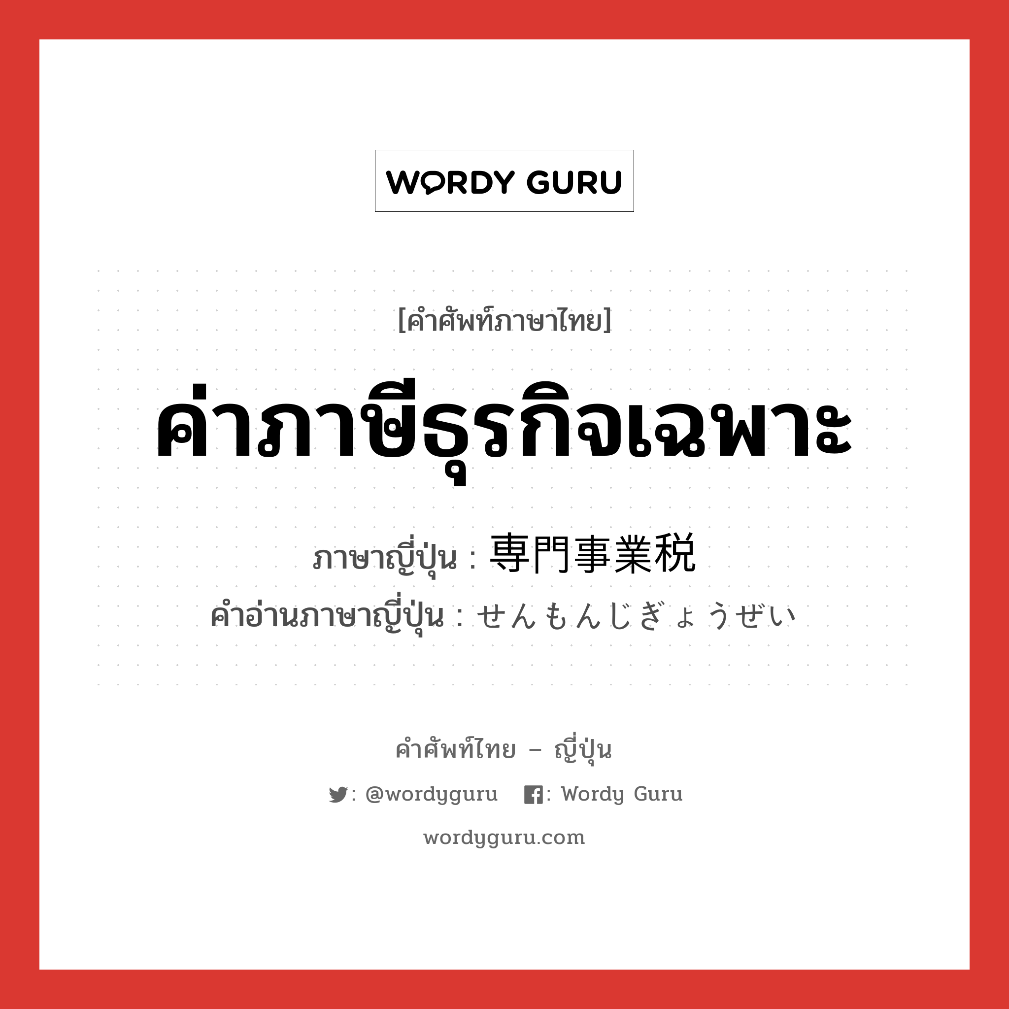 ค่าภาษีธุรกิจเฉพาะ ภาษาญี่ปุ่นคืออะไร, คำศัพท์ภาษาไทย - ญี่ปุ่น ค่าภาษีธุรกิจเฉพาะ ภาษาญี่ปุ่น 専門事業税 คำอ่านภาษาญี่ปุ่น せんもんじぎょうぜい หมวด n หมวด n