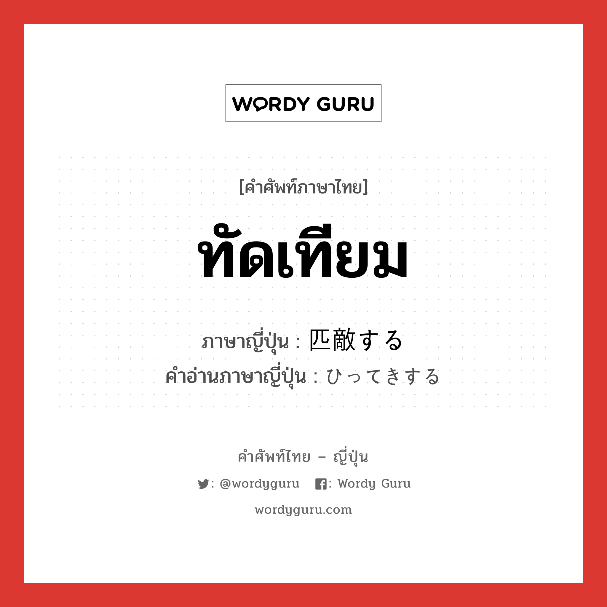 ทัดเทียม ภาษาญี่ปุ่นคืออะไร, คำศัพท์ภาษาไทย - ญี่ปุ่น ทัดเทียม ภาษาญี่ปุ่น 匹敵する คำอ่านภาษาญี่ปุ่น ひってきする หมวด v หมวด v