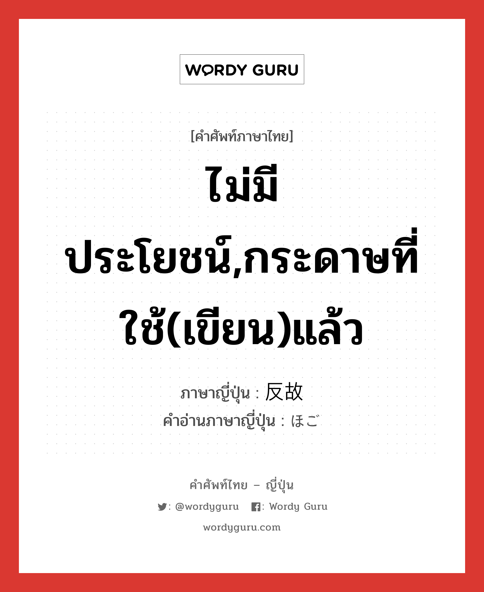 ไม่มีประโยชน์,กระดาษที่ใช้(เขียน)แล้ว ภาษาญี่ปุ่นคืออะไร, คำศัพท์ภาษาไทย - ญี่ปุ่น ไม่มีประโยชน์,กระดาษที่ใช้(เขียน)แล้ว ภาษาญี่ปุ่น 反故 คำอ่านภาษาญี่ปุ่น ほご หมวด n หมวด n