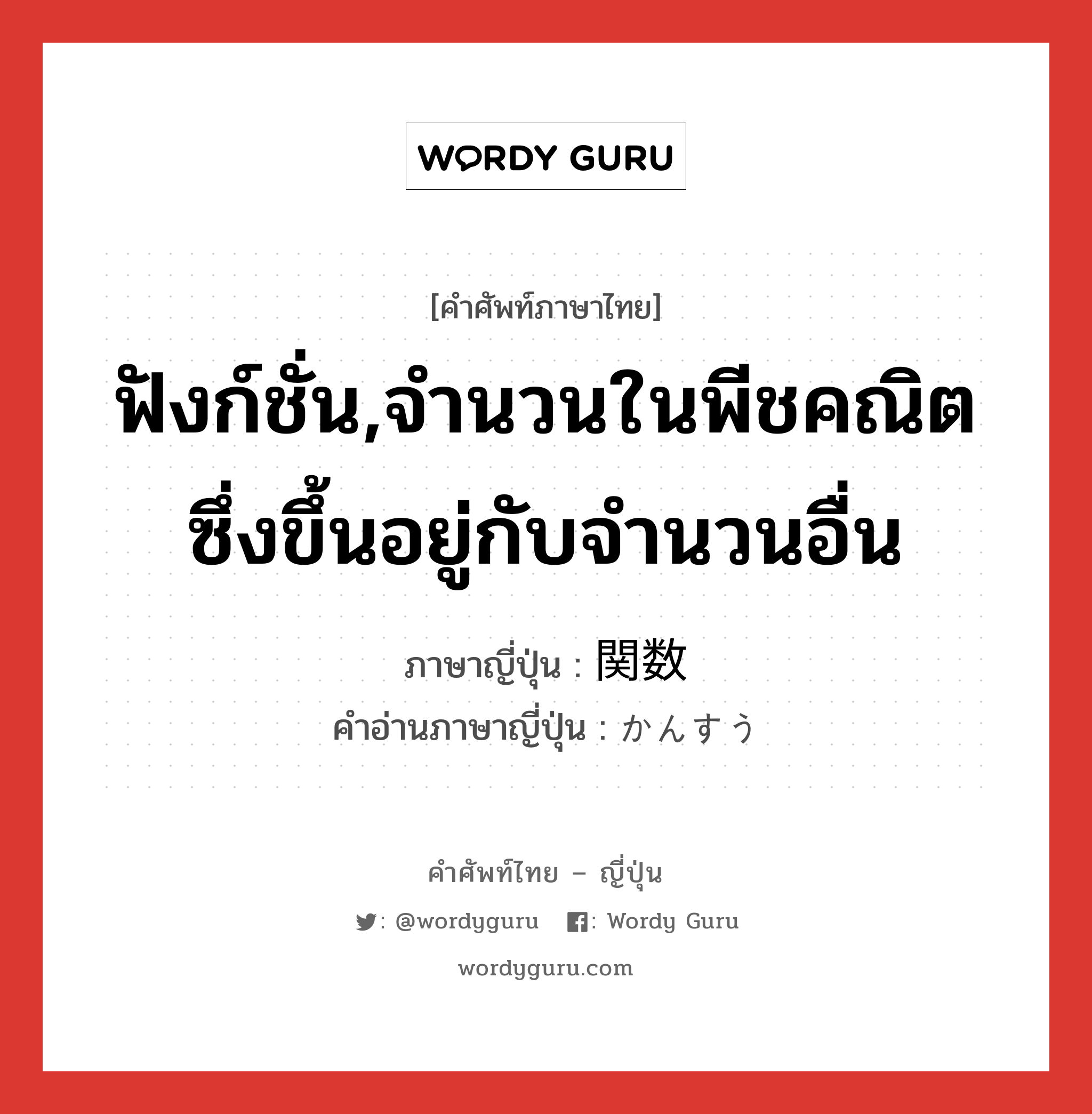 ฟังก์ชั่น,จำนวนในพีชคณิตซึ่งขึ้นอยู่กับจำนวนอื่น ภาษาญี่ปุ่นคืออะไร, คำศัพท์ภาษาไทย - ญี่ปุ่น ฟังก์ชั่น,จำนวนในพีชคณิตซึ่งขึ้นอยู่กับจำนวนอื่น ภาษาญี่ปุ่น 関数 คำอ่านภาษาญี่ปุ่น かんすう หมวด n หมวด n