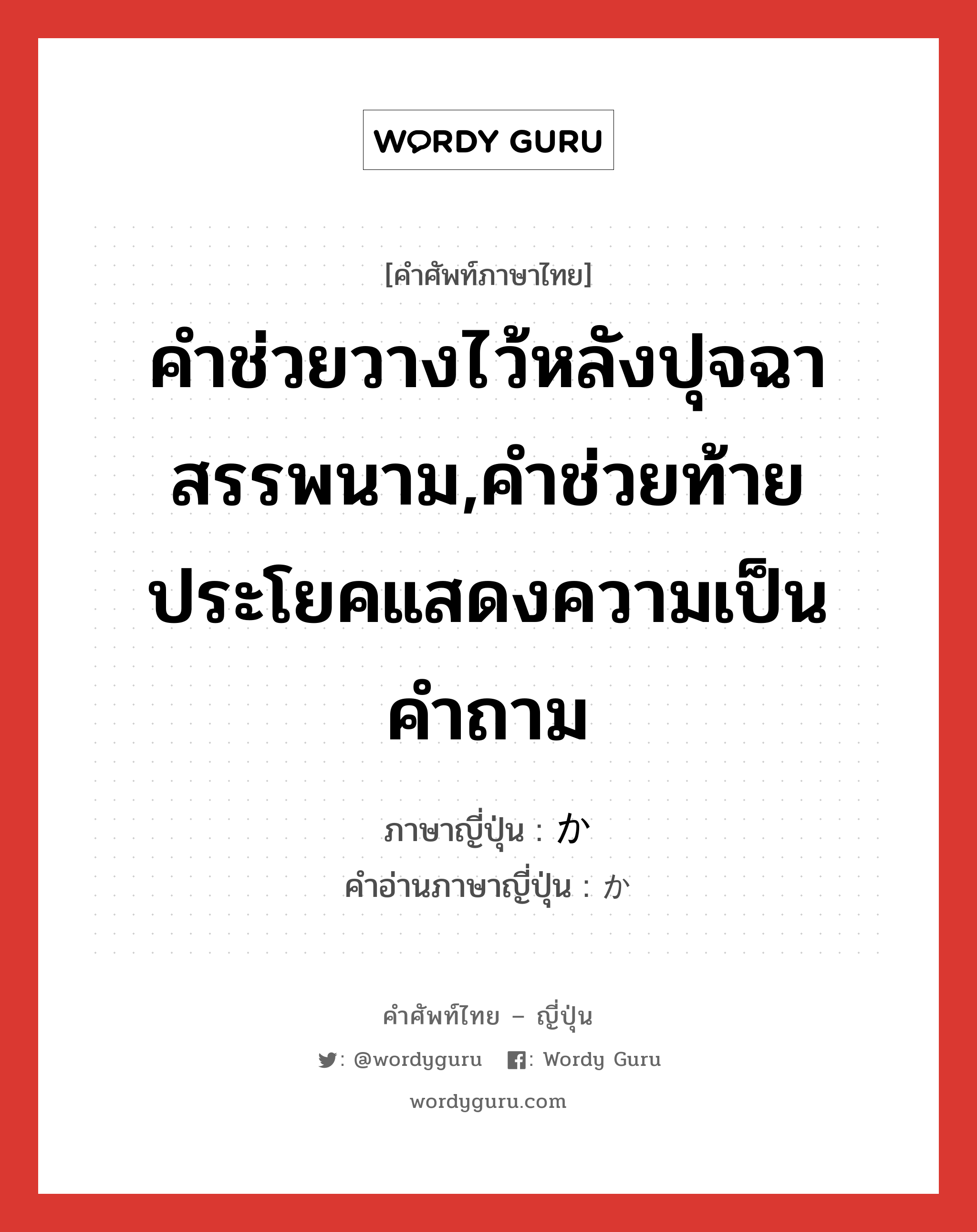 คำช่วยวางไว้หลังปุจฉาสรรพนาม,คำช่วยท้ายประโยคแสดงความเป็นคำถาม ภาษาญี่ปุ่นคืออะไร, คำศัพท์ภาษาไทย - ญี่ปุ่น คำช่วยวางไว้หลังปุจฉาสรรพนาม,คำช่วยท้ายประโยคแสดงความเป็นคำถาม ภาษาญี่ปุ่น か คำอ่านภาษาญี่ปุ่น か หมวด prt หมวด prt