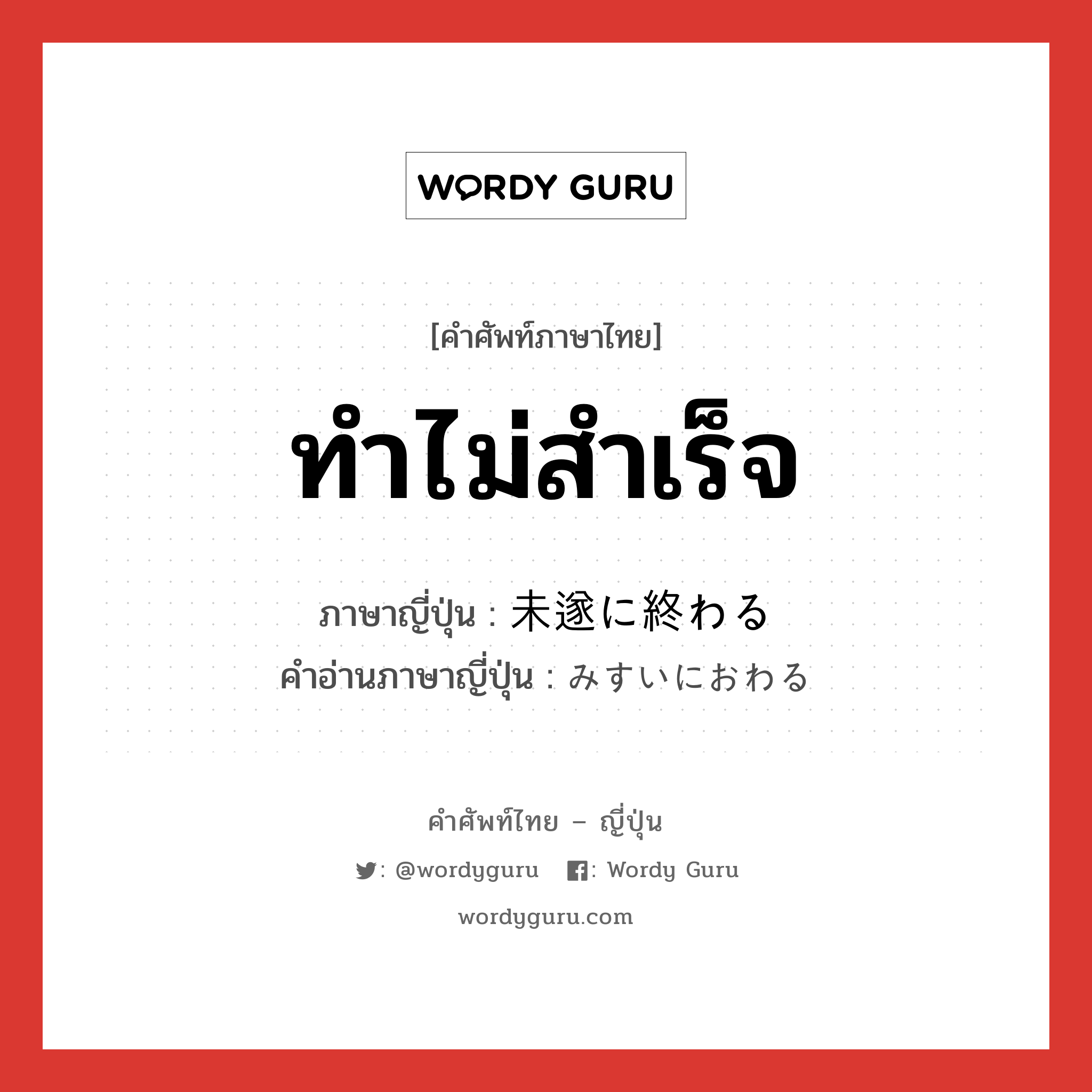 ทำไม่สำเร็จ ภาษาญี่ปุ่นคืออะไร, คำศัพท์ภาษาไทย - ญี่ปุ่น ทำไม่สำเร็จ ภาษาญี่ปุ่น 未遂に終わる คำอ่านภาษาญี่ปุ่น みすいにおわる หมวด v หมวด v