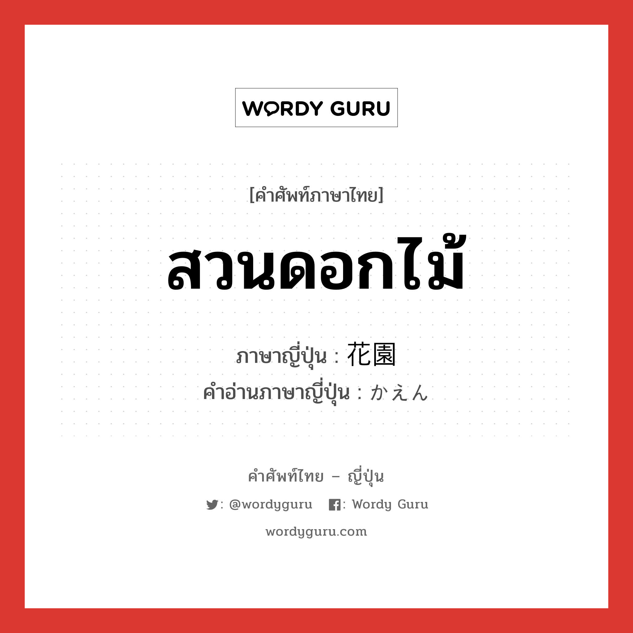 สวนดอกไม้ ภาษาญี่ปุ่นคืออะไร, คำศัพท์ภาษาไทย - ญี่ปุ่น สวนดอกไม้ ภาษาญี่ปุ่น 花園 คำอ่านภาษาญี่ปุ่น かえん หมวด n หมวด n