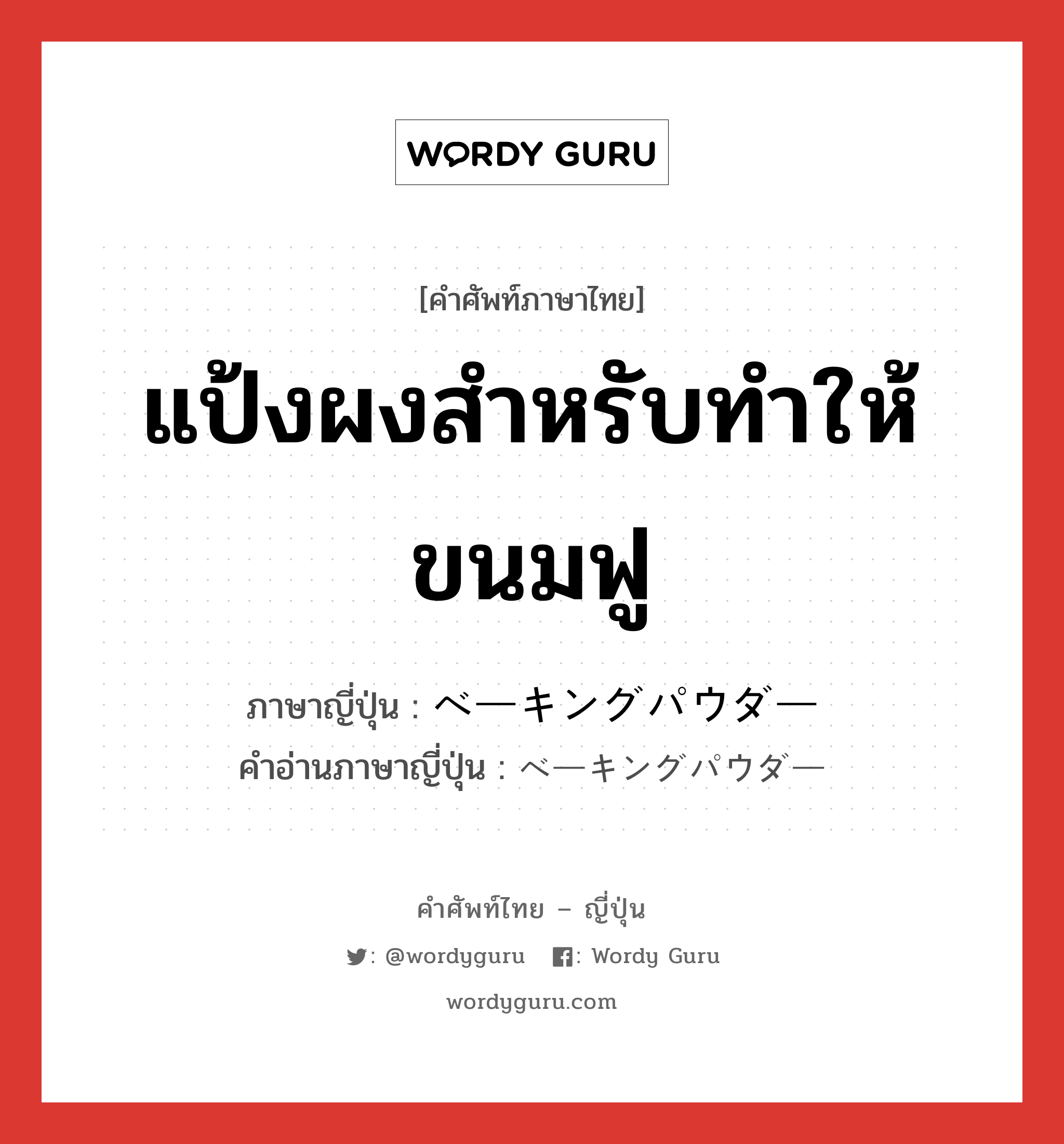 แป้งผงสำหรับทำให้ขนมฟู ภาษาญี่ปุ่นคืออะไร, คำศัพท์ภาษาไทย - ญี่ปุ่น แป้งผงสำหรับทำให้ขนมฟู ภาษาญี่ปุ่น ベーキングパウダー คำอ่านภาษาญี่ปุ่น ベーキングパウダー หมวด n หมวด n