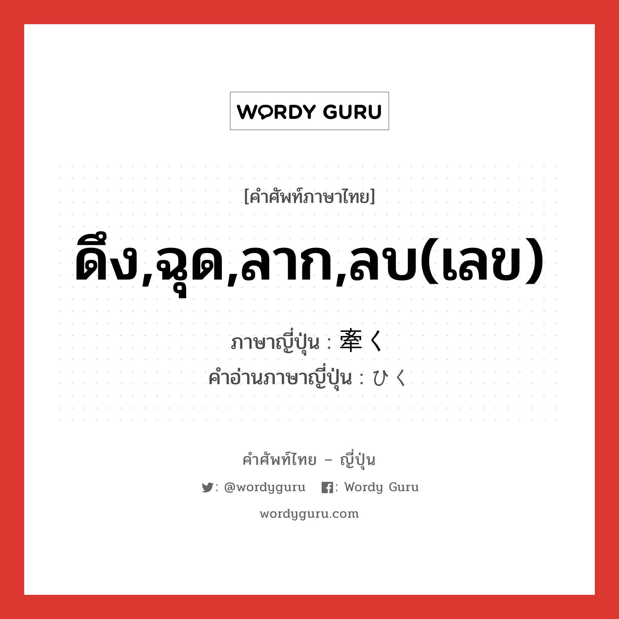 ดึง,ฉุด,ลาก,ลบ(เลข) ภาษาญี่ปุ่นคืออะไร, คำศัพท์ภาษาไทย - ญี่ปุ่น ดึง,ฉุด,ลาก,ลบ(เลข) ภาษาญี่ปุ่น 牽く คำอ่านภาษาญี่ปุ่น ひく หมวด v5k หมวด v5k