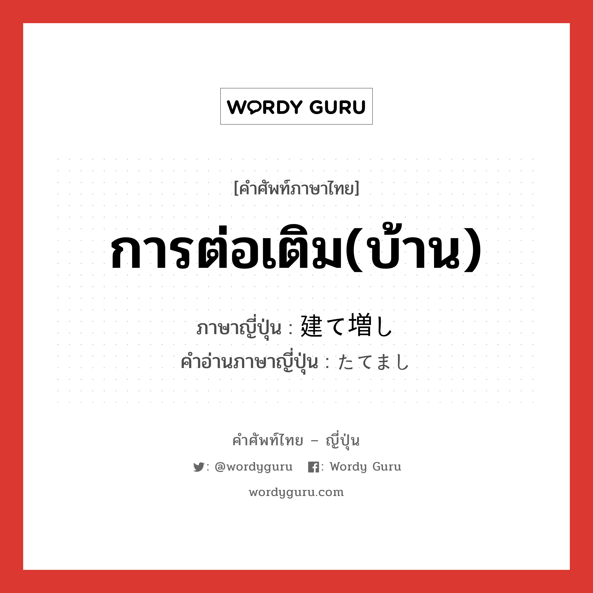 การต่อเติม(บ้าน) ภาษาญี่ปุ่นคืออะไร, คำศัพท์ภาษาไทย - ญี่ปุ่น การต่อเติม(บ้าน) ภาษาญี่ปุ่น 建て増し คำอ่านภาษาญี่ปุ่น たてまし หมวด n หมวด n