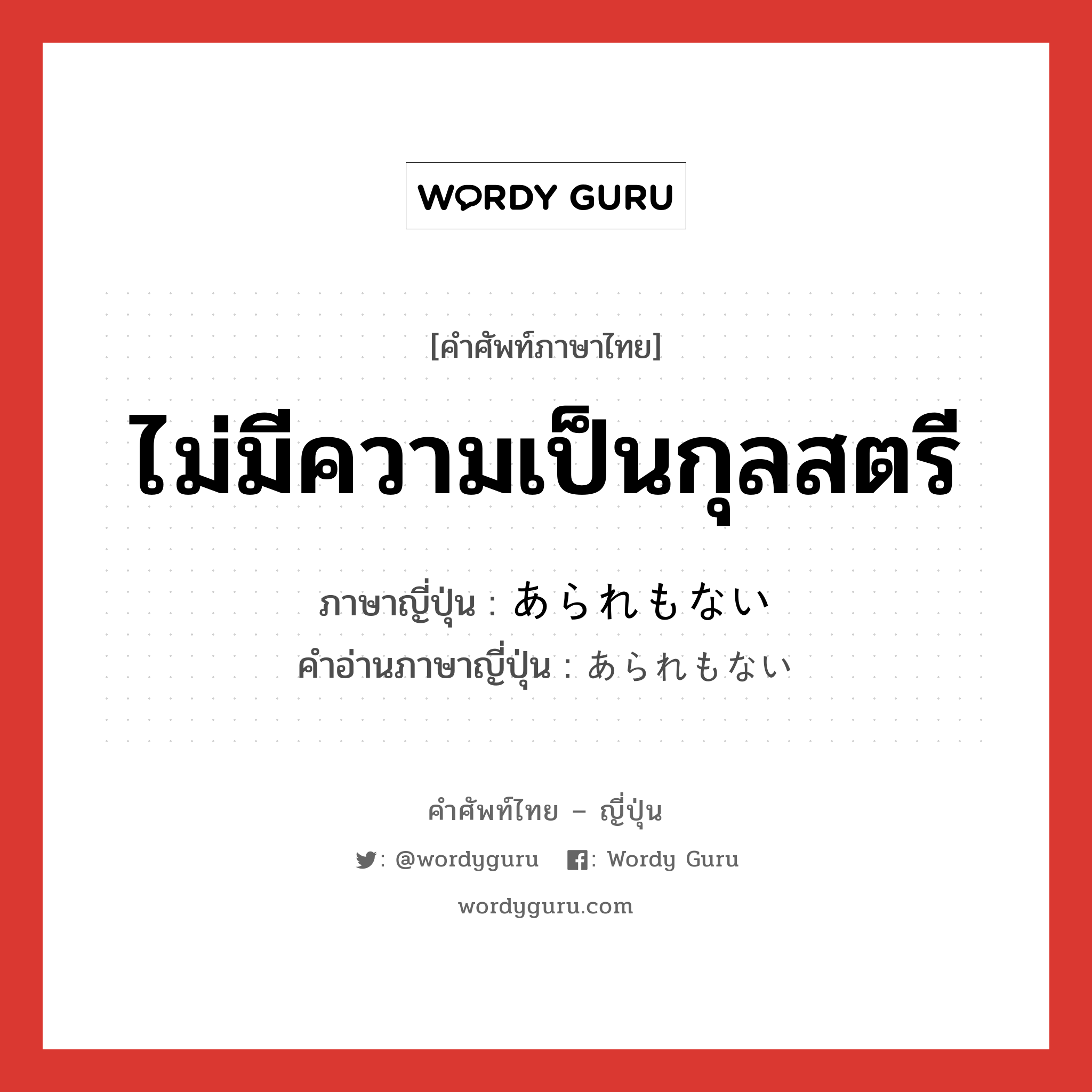 ไม่มีความเป็นกุลสตรี ภาษาญี่ปุ่นคืออะไร, คำศัพท์ภาษาไทย - ญี่ปุ่น ไม่มีความเป็นกุลสตรี ภาษาญี่ปุ่น あられもない คำอ่านภาษาญี่ปุ่น あられもない หมวด adj-i หมวด adj-i