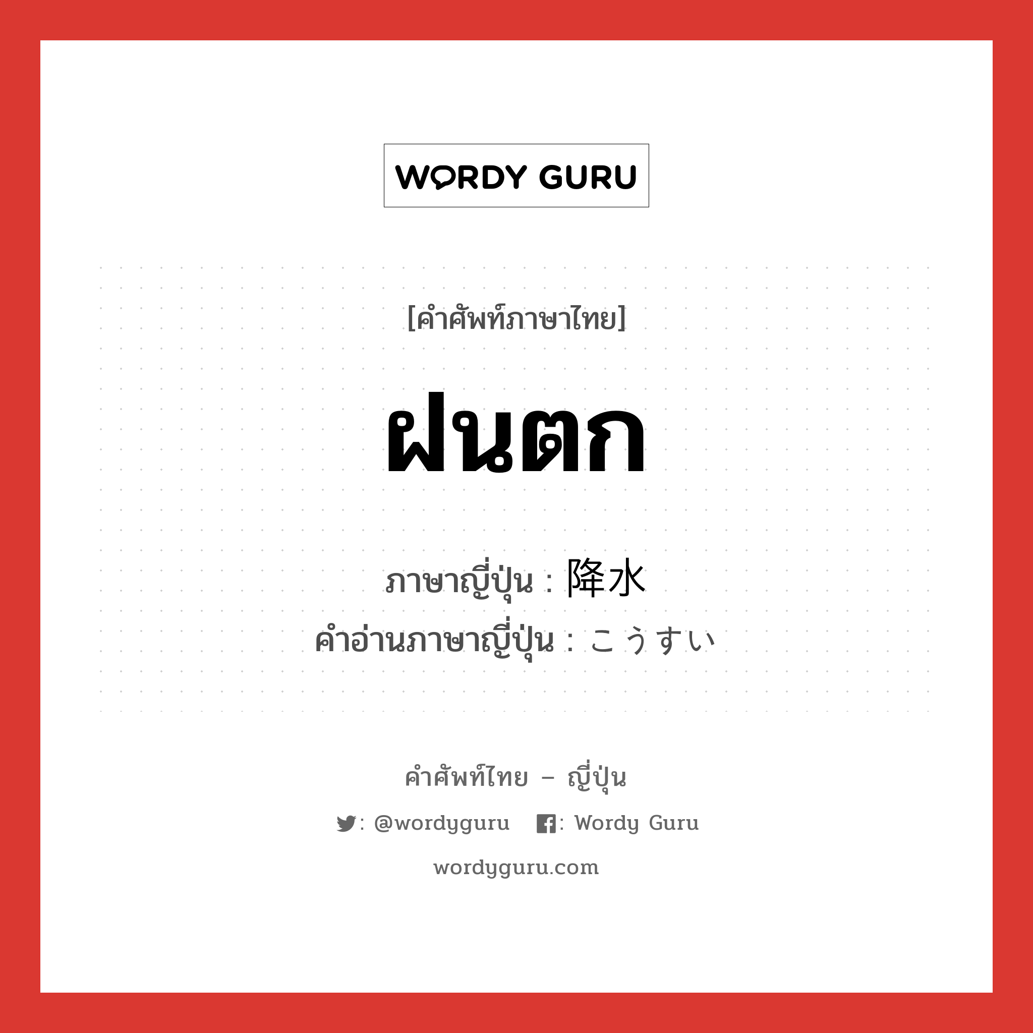 ฝนตก ภาษาญี่ปุ่นคืออะไร, คำศัพท์ภาษาไทย - ญี่ปุ่น ฝนตก ภาษาญี่ปุ่น 降水 คำอ่านภาษาญี่ปุ่น こうすい หมวด n หมวด n