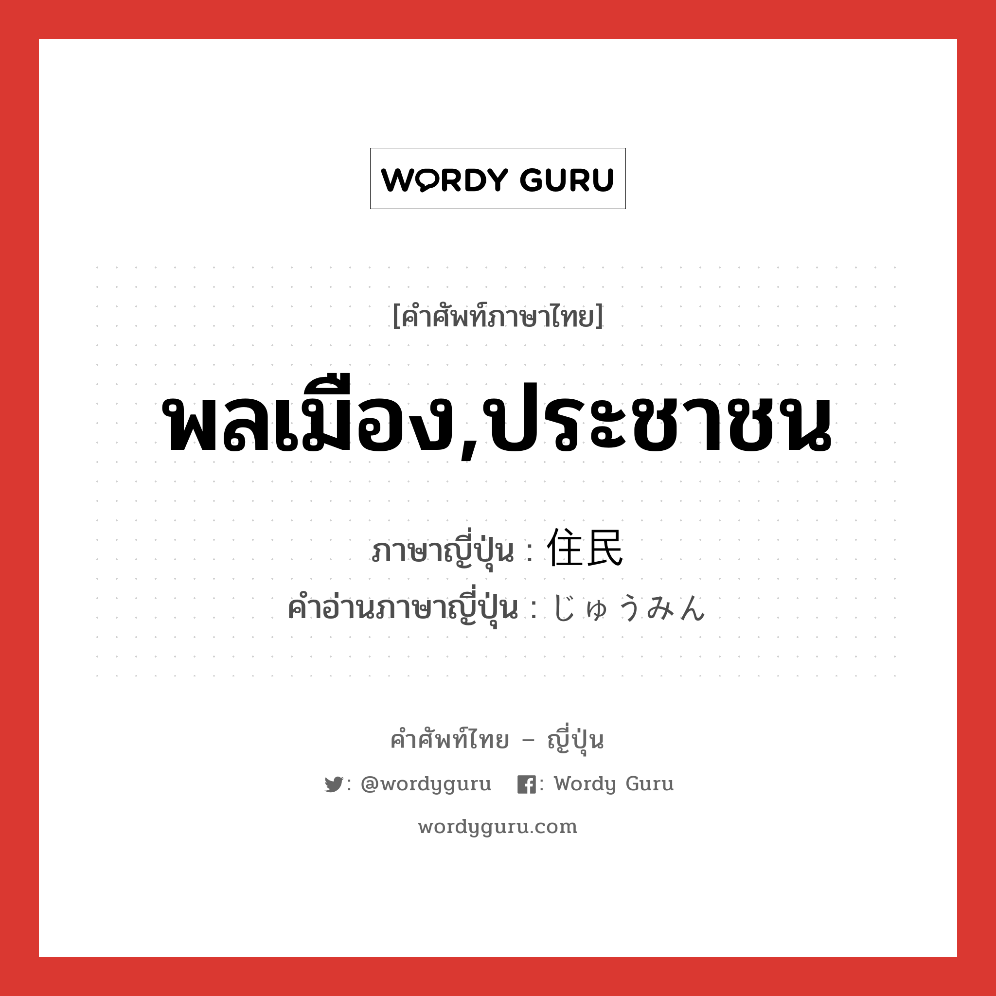 พลเมือง,ประชาชน ภาษาญี่ปุ่นคืออะไร, คำศัพท์ภาษาไทย - ญี่ปุ่น พลเมือง,ประชาชน ภาษาญี่ปุ่น 住民 คำอ่านภาษาญี่ปุ่น じゅうみん หมวด n หมวด n