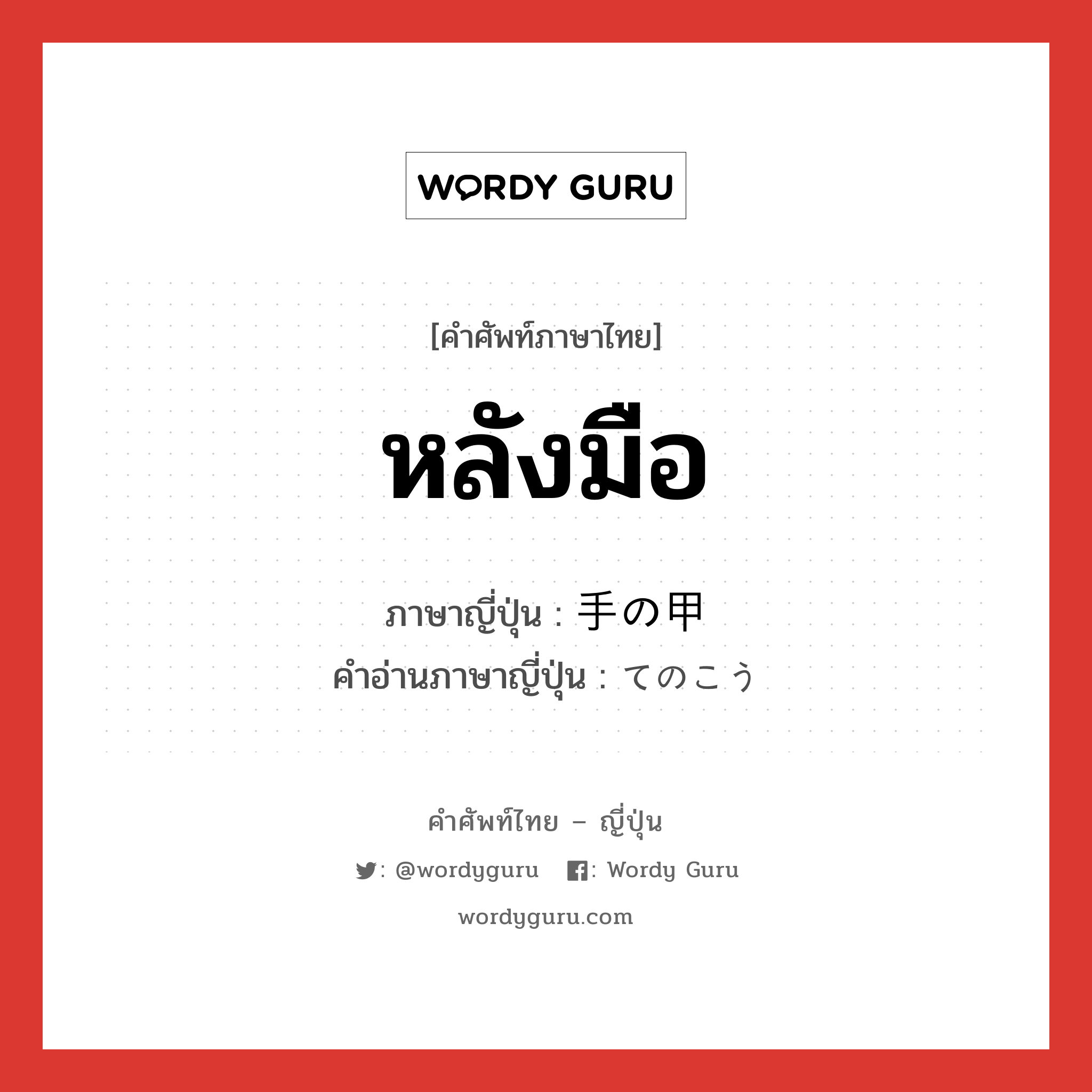 หลังมือ ภาษาญี่ปุ่นคืออะไร, คำศัพท์ภาษาไทย - ญี่ปุ่น หลังมือ ภาษาญี่ปุ่น 手の甲 คำอ่านภาษาญี่ปุ่น てのこう หมวด n หมวด n