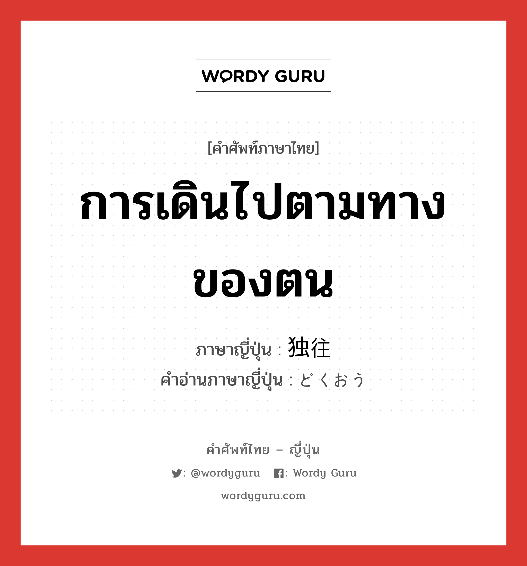 การเดินไปตามทางของตน ภาษาญี่ปุ่นคืออะไร, คำศัพท์ภาษาไทย - ญี่ปุ่น การเดินไปตามทางของตน ภาษาญี่ปุ่น 独往 คำอ่านภาษาญี่ปุ่น どくおう หมวด n หมวด n