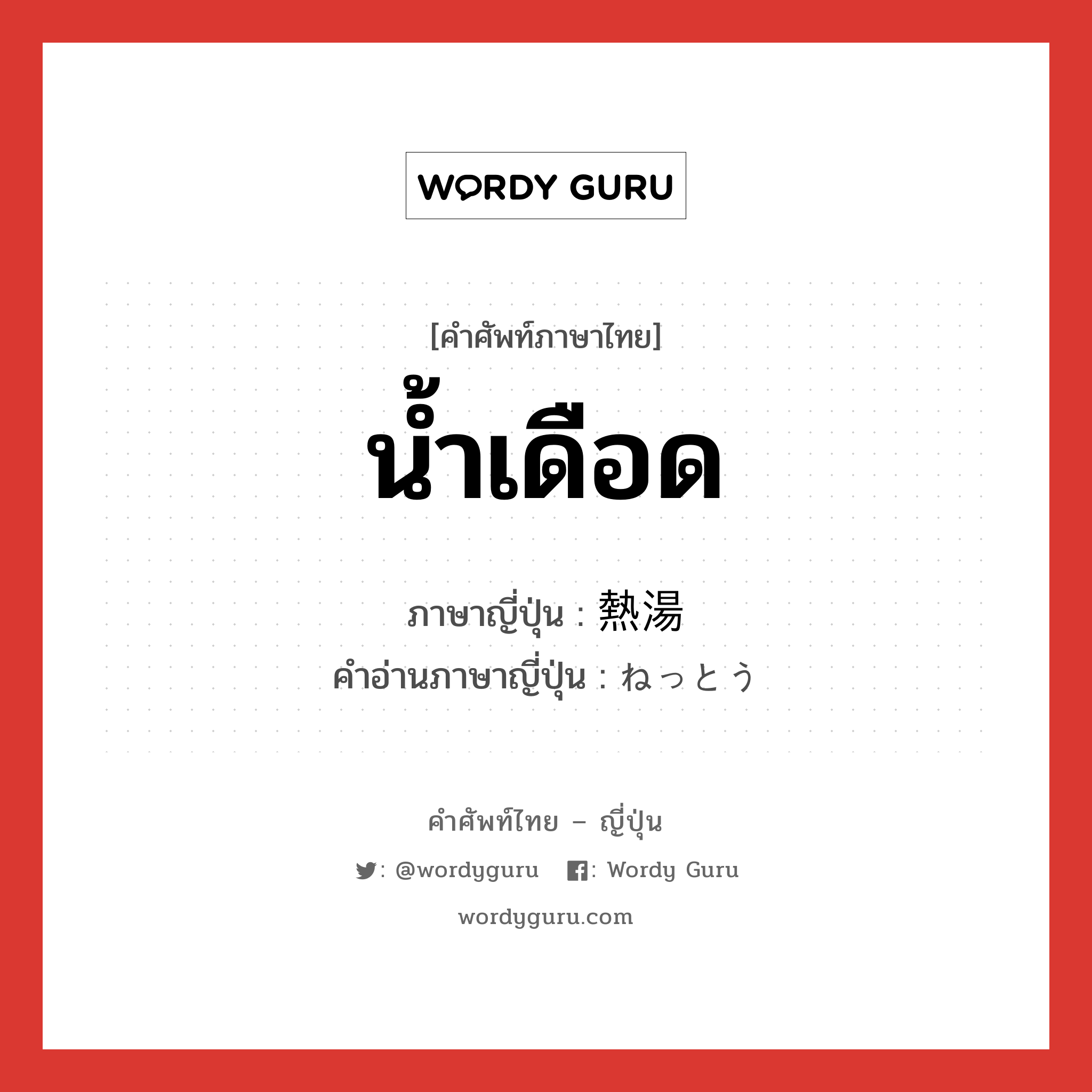 น้ำเดือด ภาษาญี่ปุ่นคืออะไร, คำศัพท์ภาษาไทย - ญี่ปุ่น น้ำเดือด ภาษาญี่ปุ่น 熱湯 คำอ่านภาษาญี่ปุ่น ねっとう หมวด n หมวด n