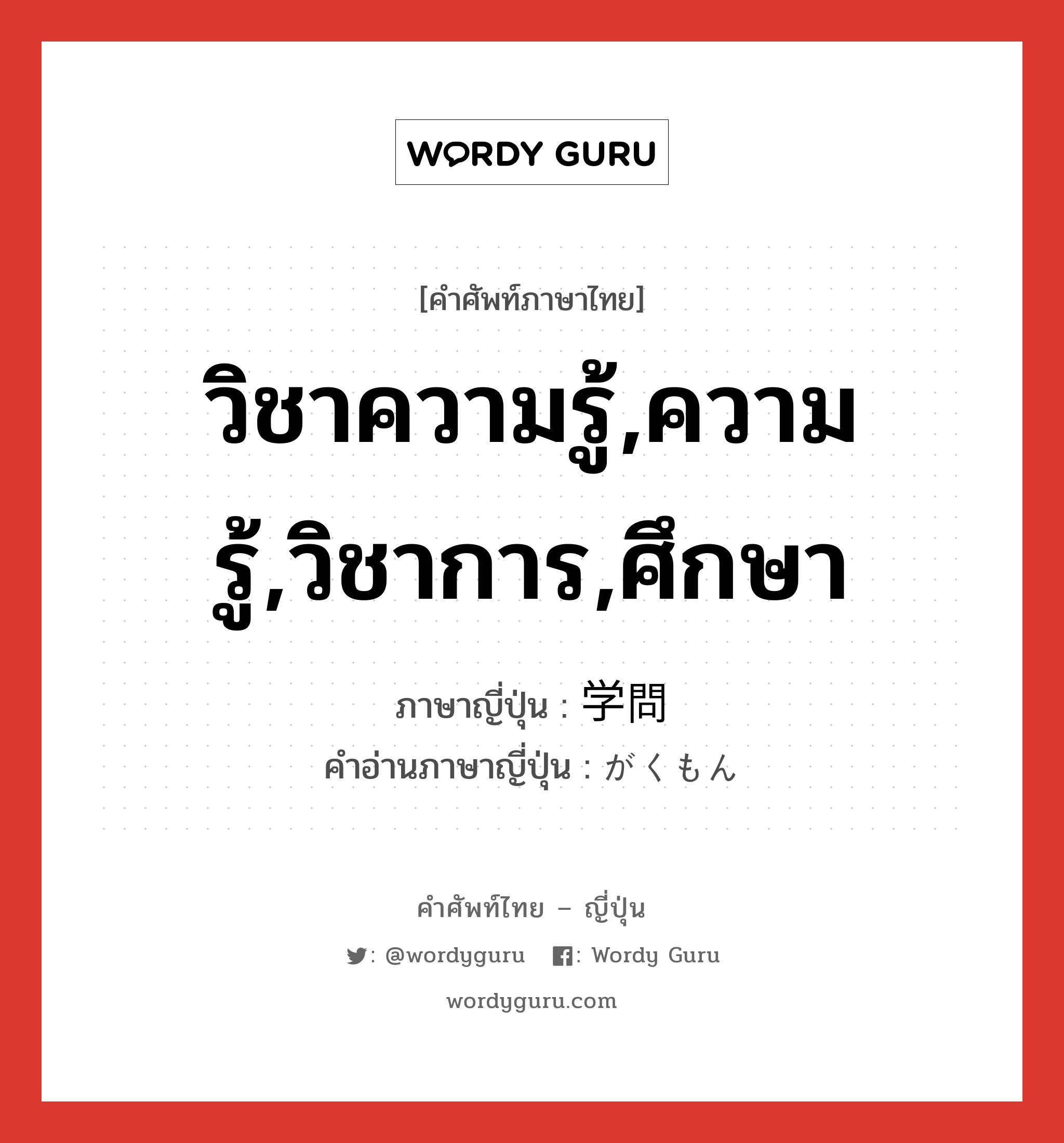 วิชาความรู้,ความรู้,วิชาการ,ศึกษา ภาษาญี่ปุ่นคืออะไร, คำศัพท์ภาษาไทย - ญี่ปุ่น วิชาความรู้,ความรู้,วิชาการ,ศึกษา ภาษาญี่ปุ่น 学問 คำอ่านภาษาญี่ปุ่น がくもん หมวด n หมวด n