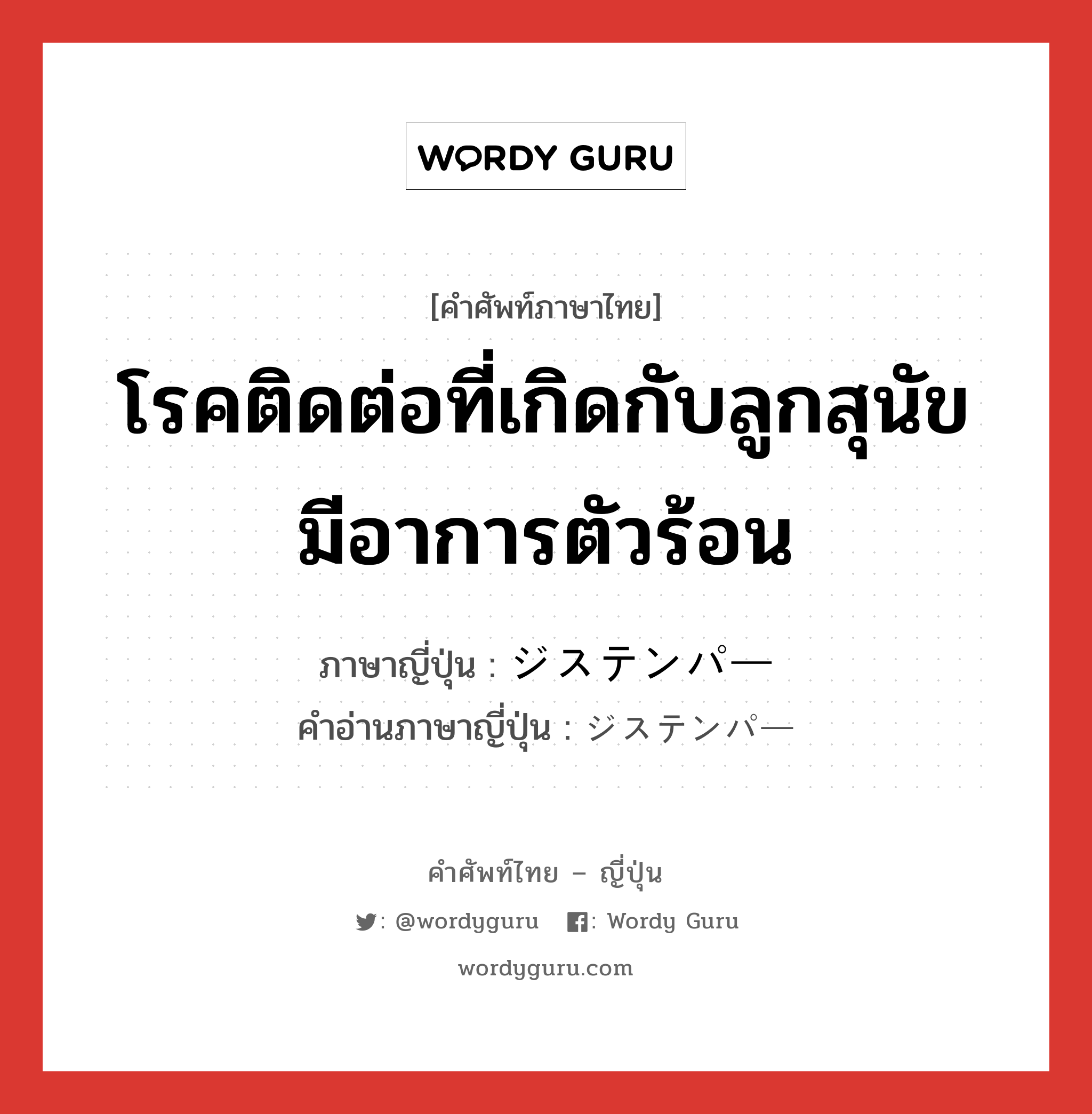 โรคติดต่อที่เกิดกับลูกสุนัข มีอาการตัวร้อน ภาษาญี่ปุ่นคืออะไร, คำศัพท์ภาษาไทย - ญี่ปุ่น โรคติดต่อที่เกิดกับลูกสุนัข มีอาการตัวร้อน ภาษาญี่ปุ่น ジステンパー คำอ่านภาษาญี่ปุ่น ジステンパー หมวด n หมวด n