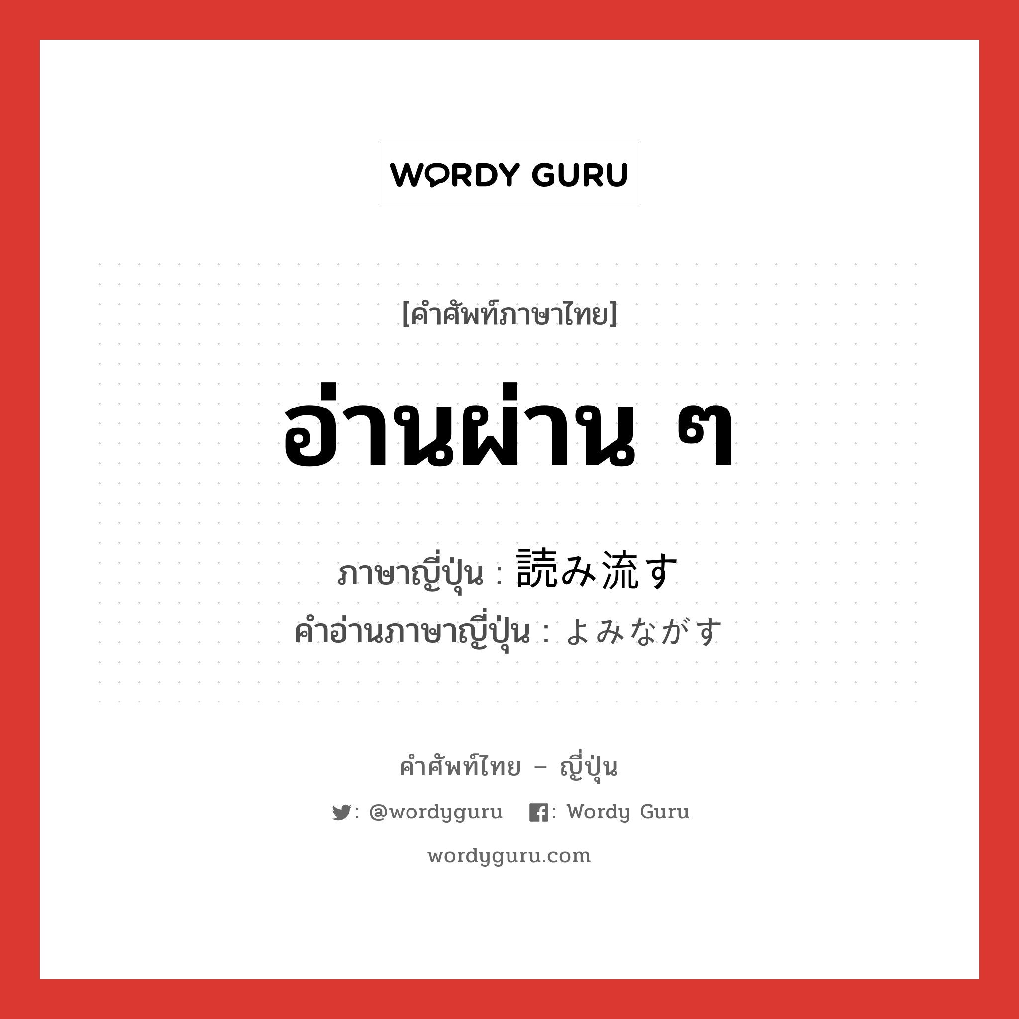 อ่านผ่าน ๆ ภาษาญี่ปุ่นคืออะไร, คำศัพท์ภาษาไทย - ญี่ปุ่น อ่านผ่าน ๆ ภาษาญี่ปุ่น 読み流す คำอ่านภาษาญี่ปุ่น よみながす หมวด v5s หมวด v5s