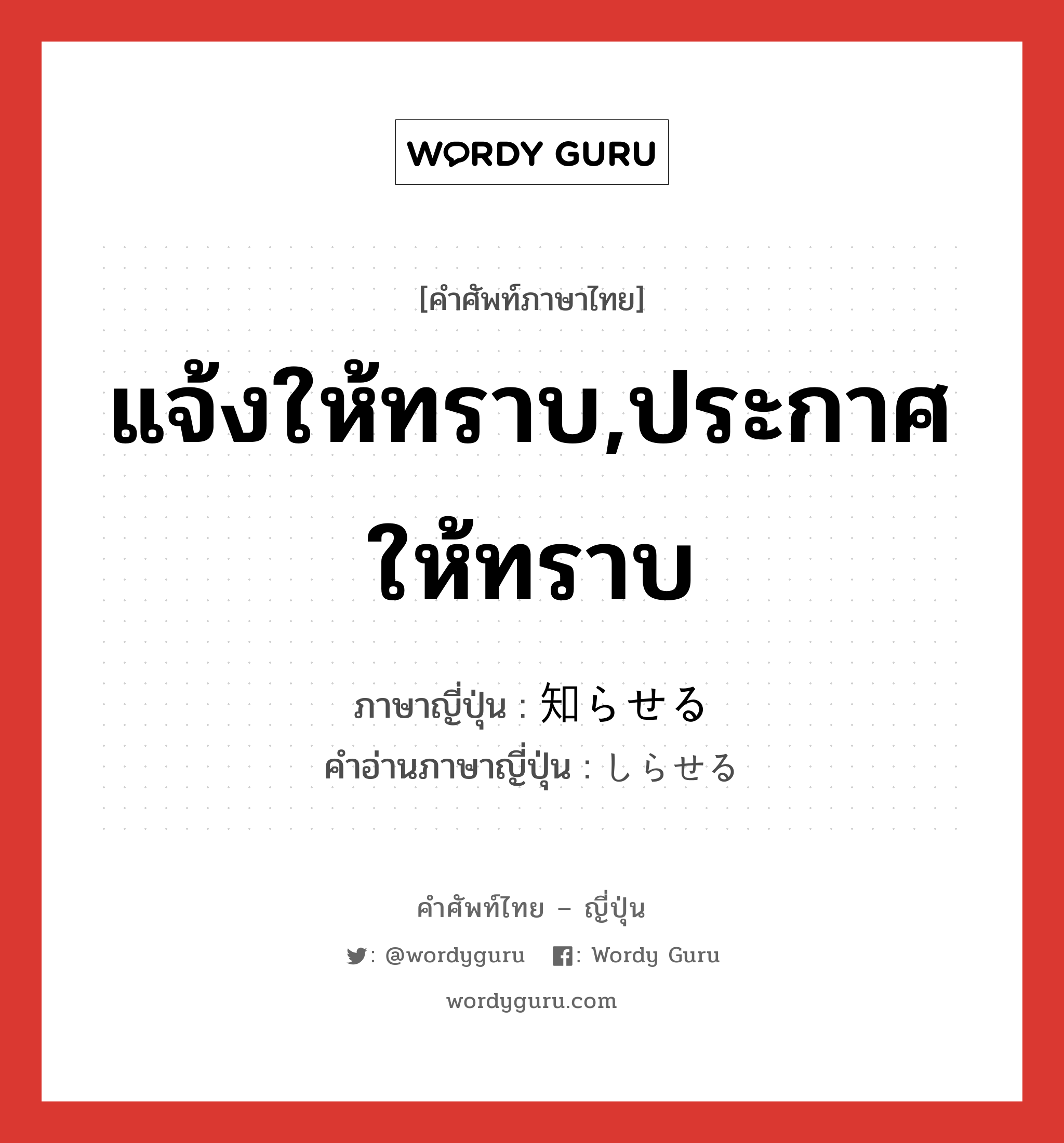 แจ้งให้ทราบ,ประกาศให้ทราบ ภาษาญี่ปุ่นคืออะไร, คำศัพท์ภาษาไทย - ญี่ปุ่น แจ้งให้ทราบ,ประกาศให้ทราบ ภาษาญี่ปุ่น 知らせる คำอ่านภาษาญี่ปุ่น しらせる หมวด v1 หมวด v1