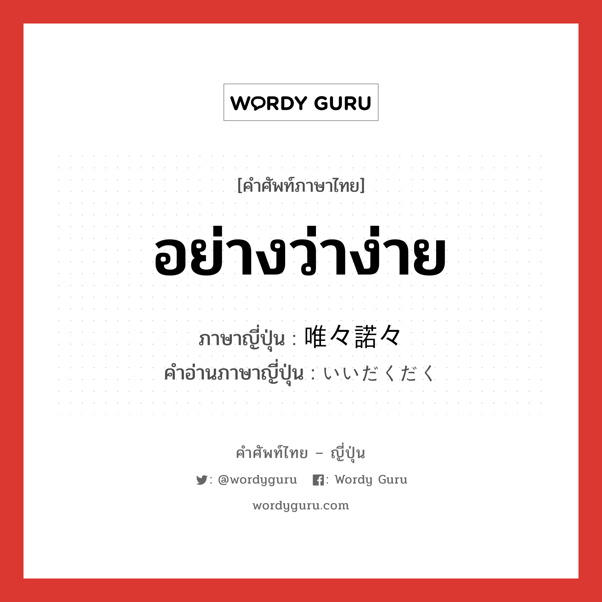 อย่างว่าง่าย ภาษาญี่ปุ่นคืออะไร, คำศัพท์ภาษาไทย - ญี่ปุ่น อย่างว่าง่าย ภาษาญี่ปุ่น 唯々諾々 คำอ่านภาษาญี่ปุ่น いいだくだく หมวด adj-t หมวด adj-t