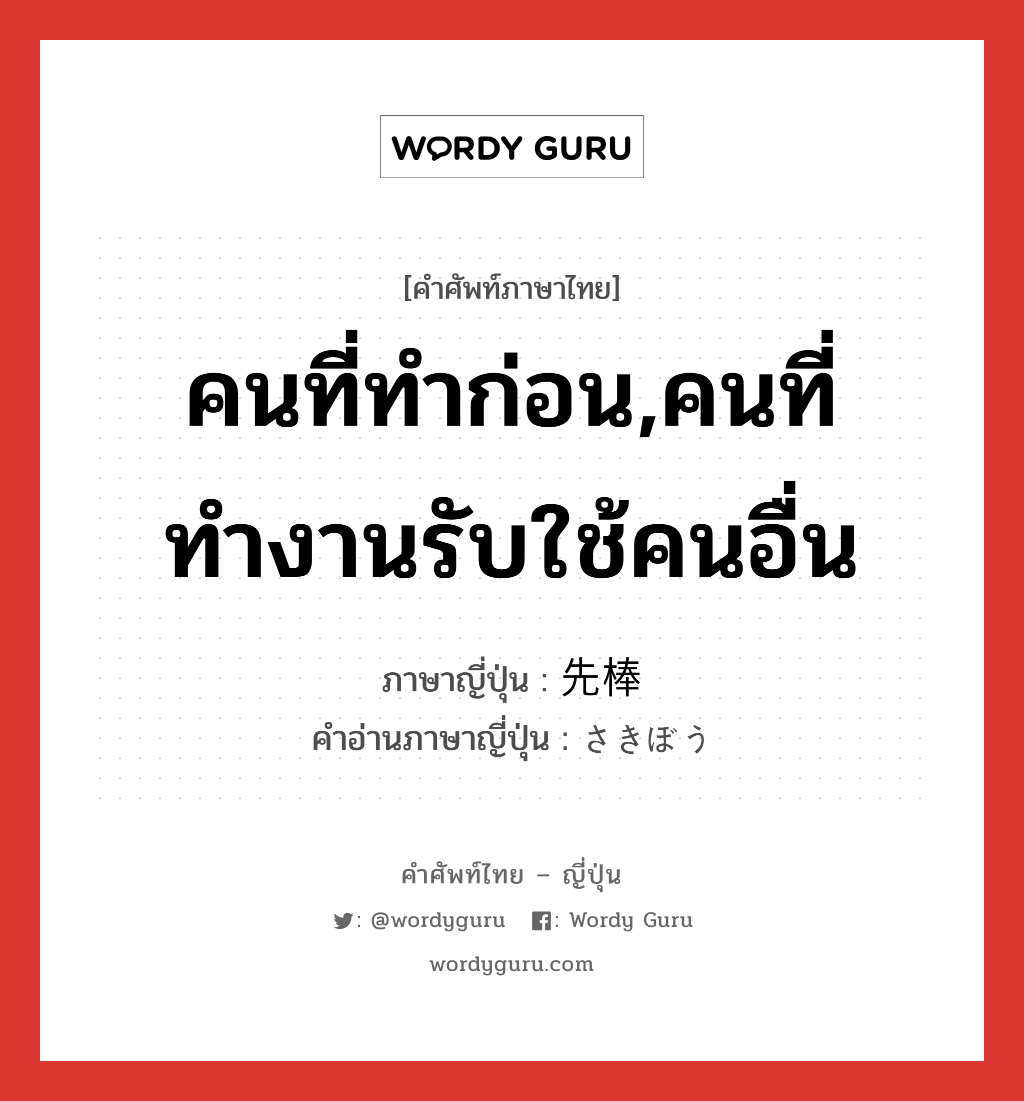 คนที่ทำก่อน,คนที่ทำงานรับใช้คนอื่น ภาษาญี่ปุ่นคืออะไร, คำศัพท์ภาษาไทย - ญี่ปุ่น คนที่ทำก่อน,คนที่ทำงานรับใช้คนอื่น ภาษาญี่ปุ่น 先棒 คำอ่านภาษาญี่ปุ่น さきぼう หมวด n หมวด n