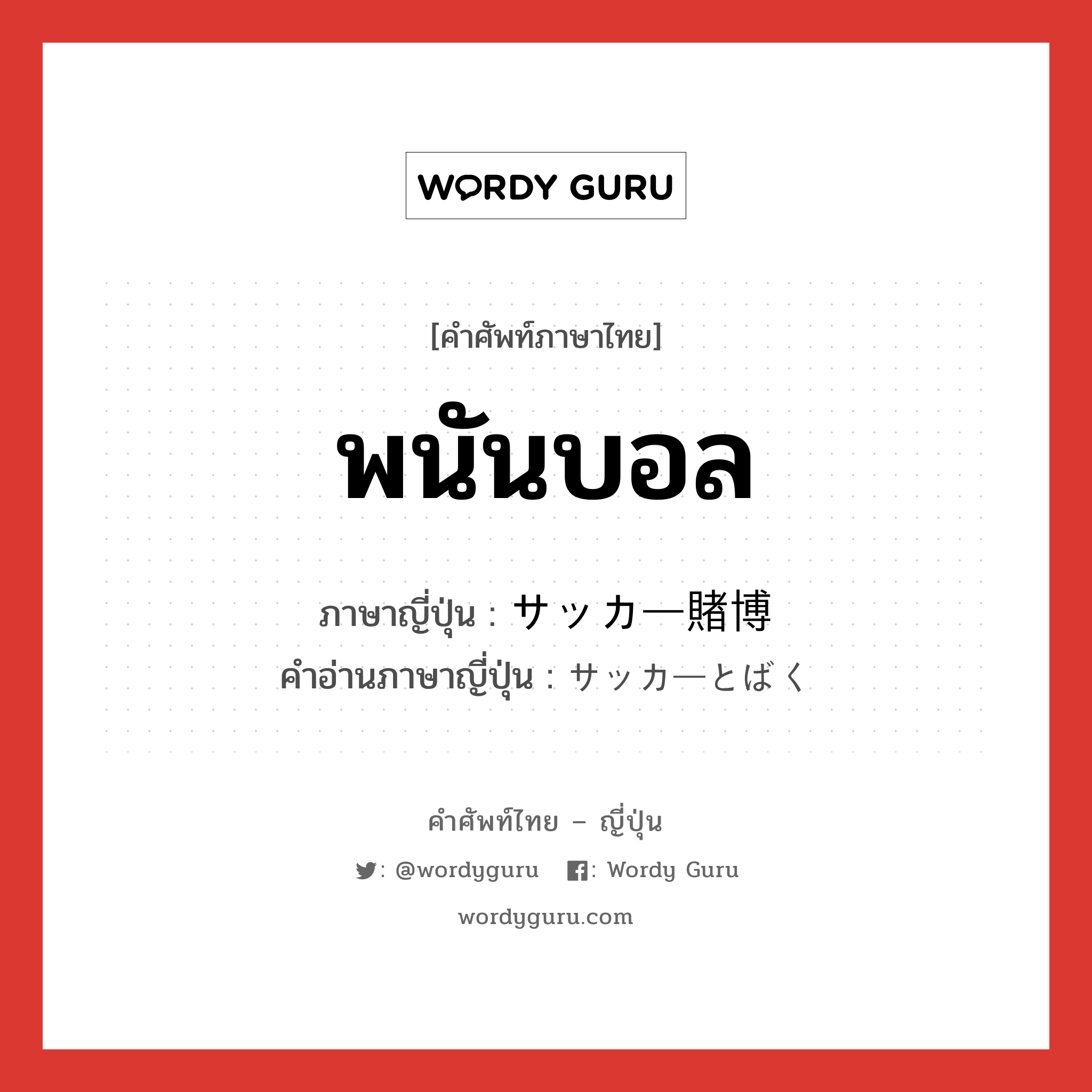 พนันบอล ภาษาญี่ปุ่นคืออะไร, คำศัพท์ภาษาไทย - ญี่ปุ่น พนันบอล ภาษาญี่ปุ่น サッカー賭博 คำอ่านภาษาญี่ปุ่น サッカーとばく หมวด n หมวด n