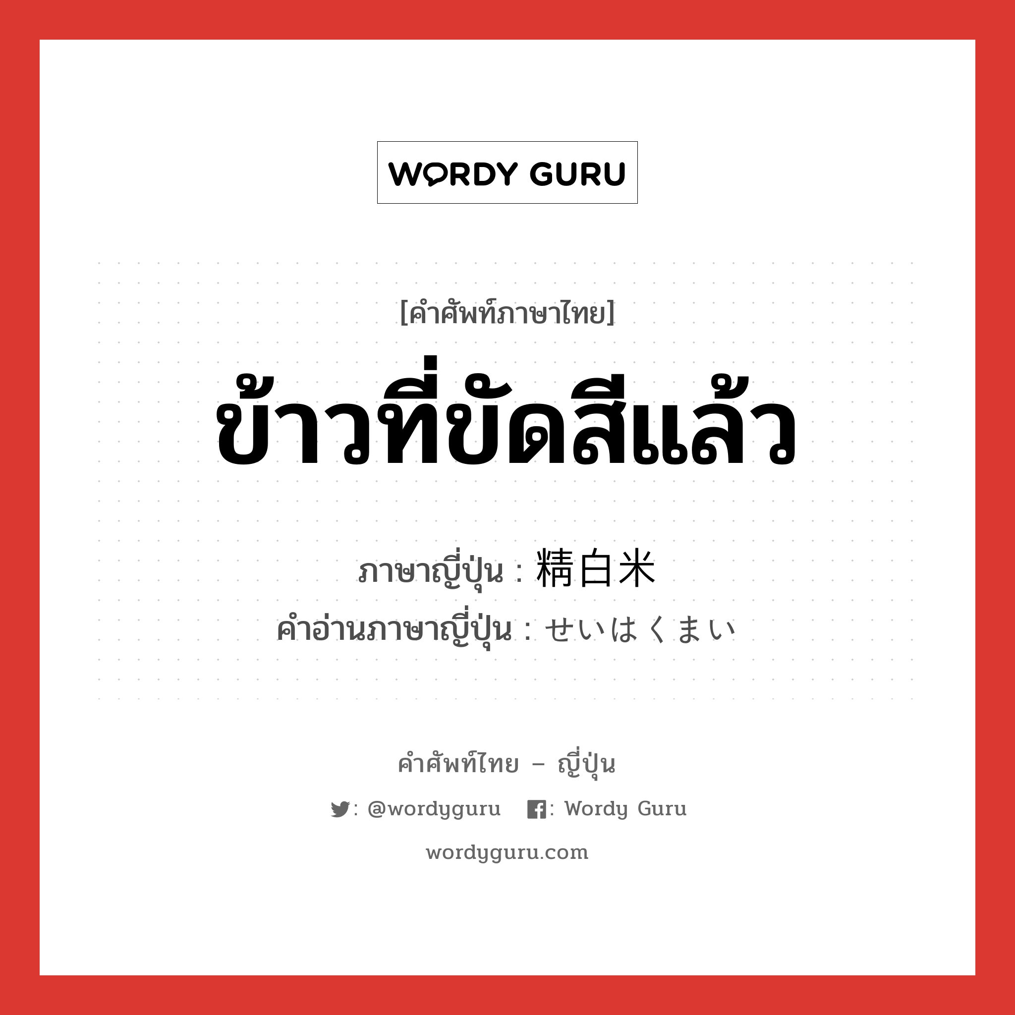 ข้าวที่ขัดสีแล้ว ภาษาญี่ปุ่นคืออะไร, คำศัพท์ภาษาไทย - ญี่ปุ่น ข้าวที่ขัดสีแล้ว ภาษาญี่ปุ่น 精白米 คำอ่านภาษาญี่ปุ่น せいはくまい หมวด n หมวด n