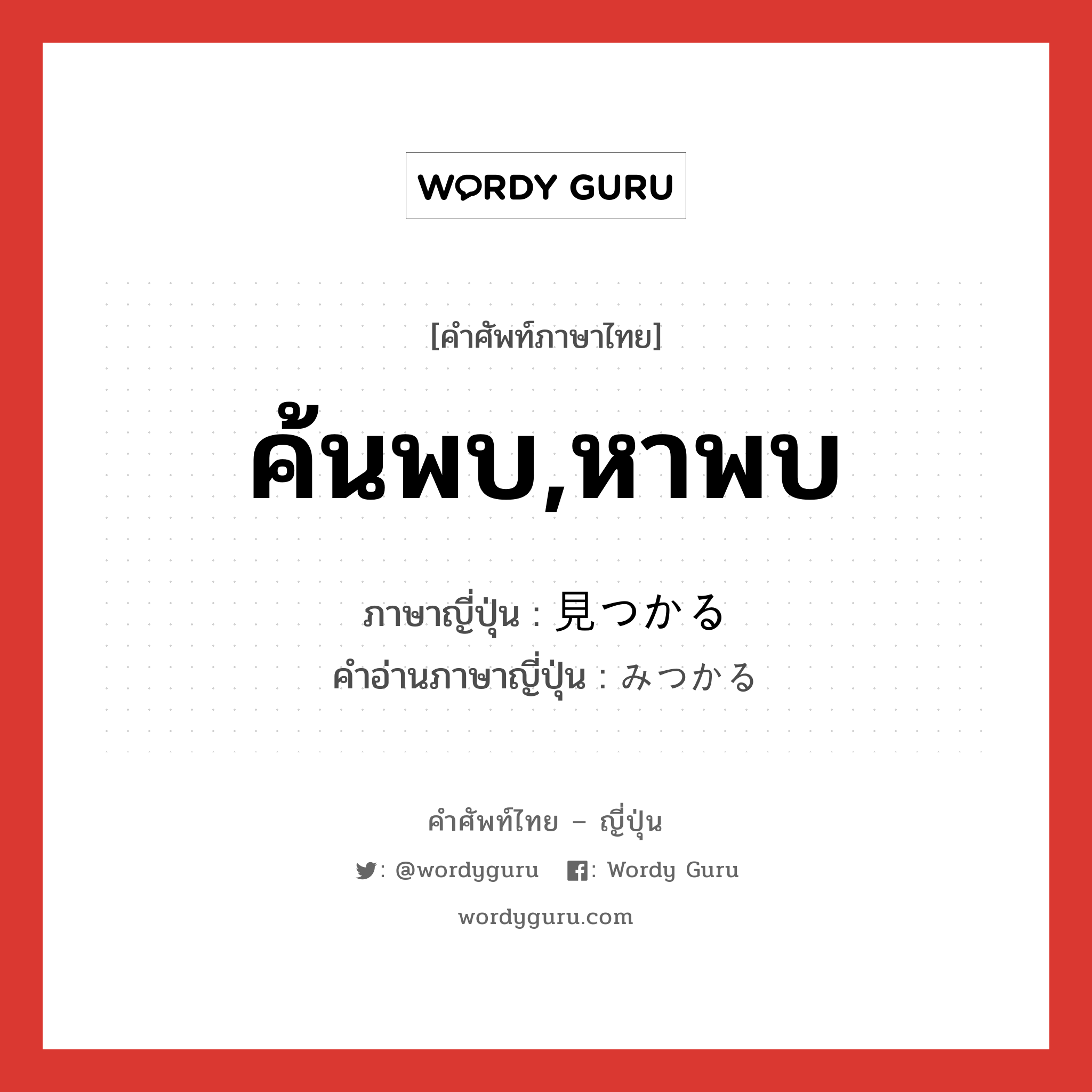 ค้นพบ,หาพบ ภาษาญี่ปุ่นคืออะไร, คำศัพท์ภาษาไทย - ญี่ปุ่น ค้นพบ,หาพบ ภาษาญี่ปุ่น 見つかる คำอ่านภาษาญี่ปุ่น みつかる หมวด v5r หมวด v5r