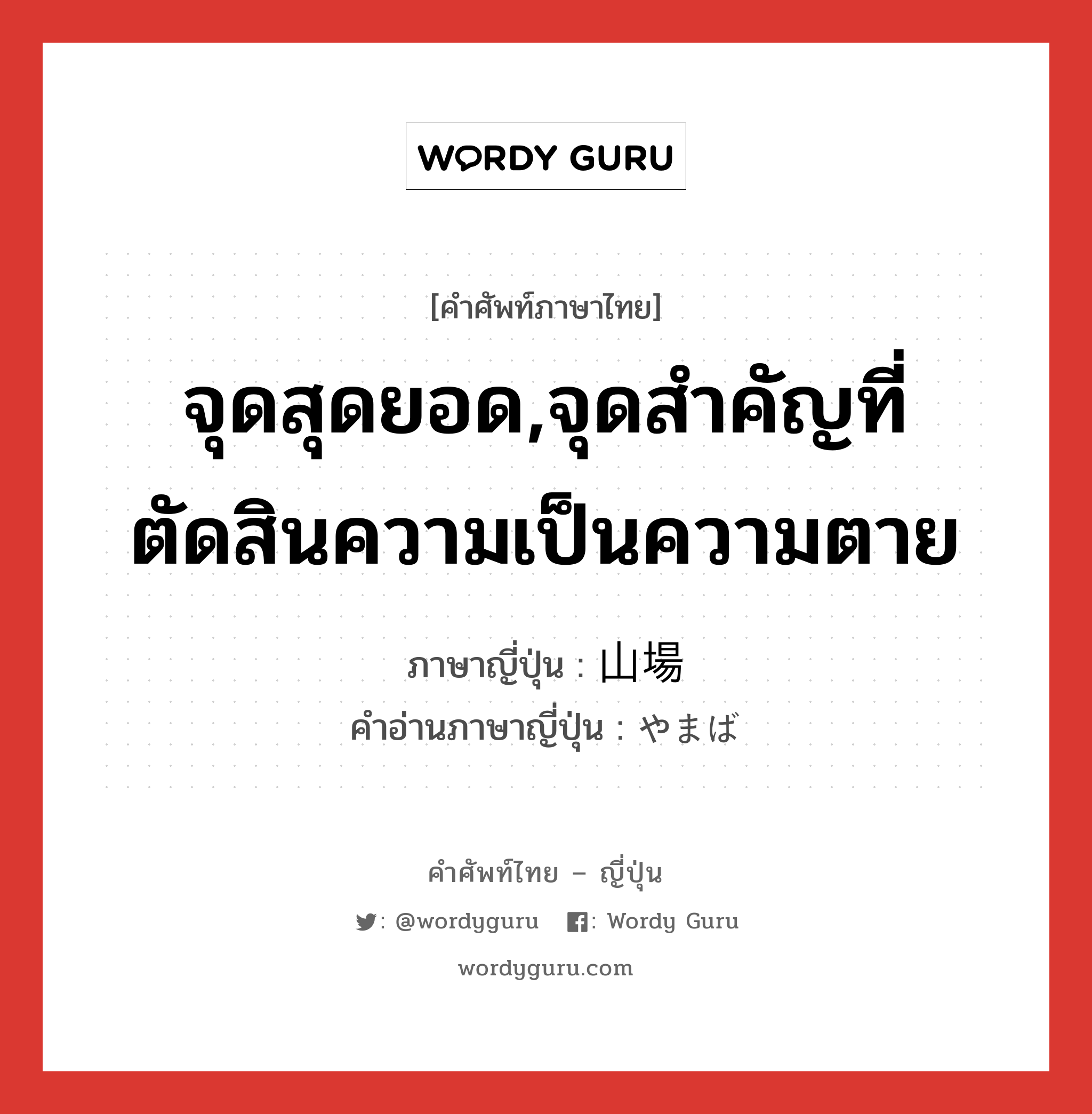 จุดสุดยอด,จุดสำคัญที่ตัดสินความเป็นความตาย ภาษาญี่ปุ่นคืออะไร, คำศัพท์ภาษาไทย - ญี่ปุ่น จุดสุดยอด,จุดสำคัญที่ตัดสินความเป็นความตาย ภาษาญี่ปุ่น 山場 คำอ่านภาษาญี่ปุ่น やまば หมวด n หมวด n