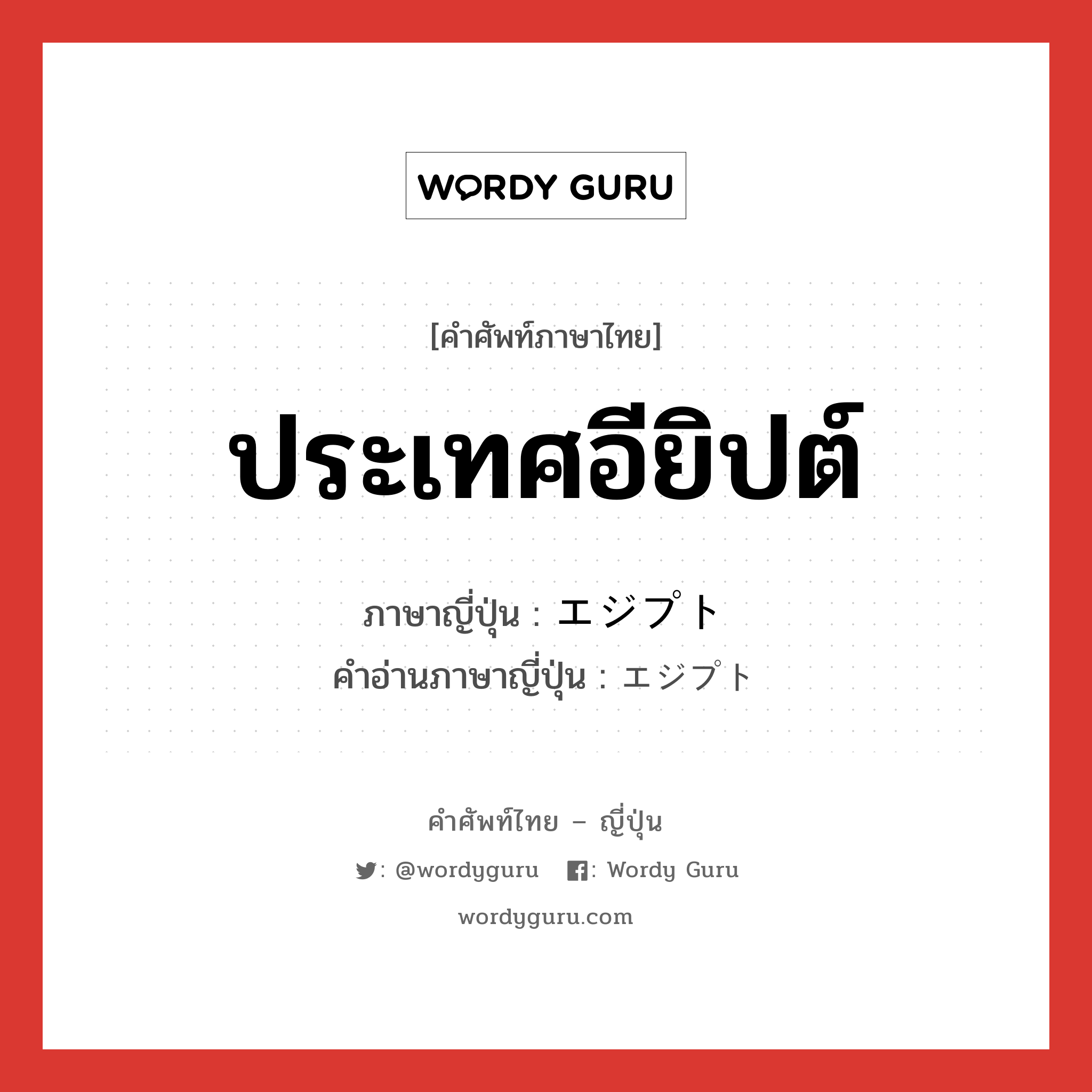 ประเทศอียิปต์ ภาษาญี่ปุ่นคืออะไร, คำศัพท์ภาษาไทย - ญี่ปุ่น ประเทศอียิปต์ ภาษาญี่ปุ่น エジプト คำอ่านภาษาญี่ปุ่น エジプト หมวด n หมวด n