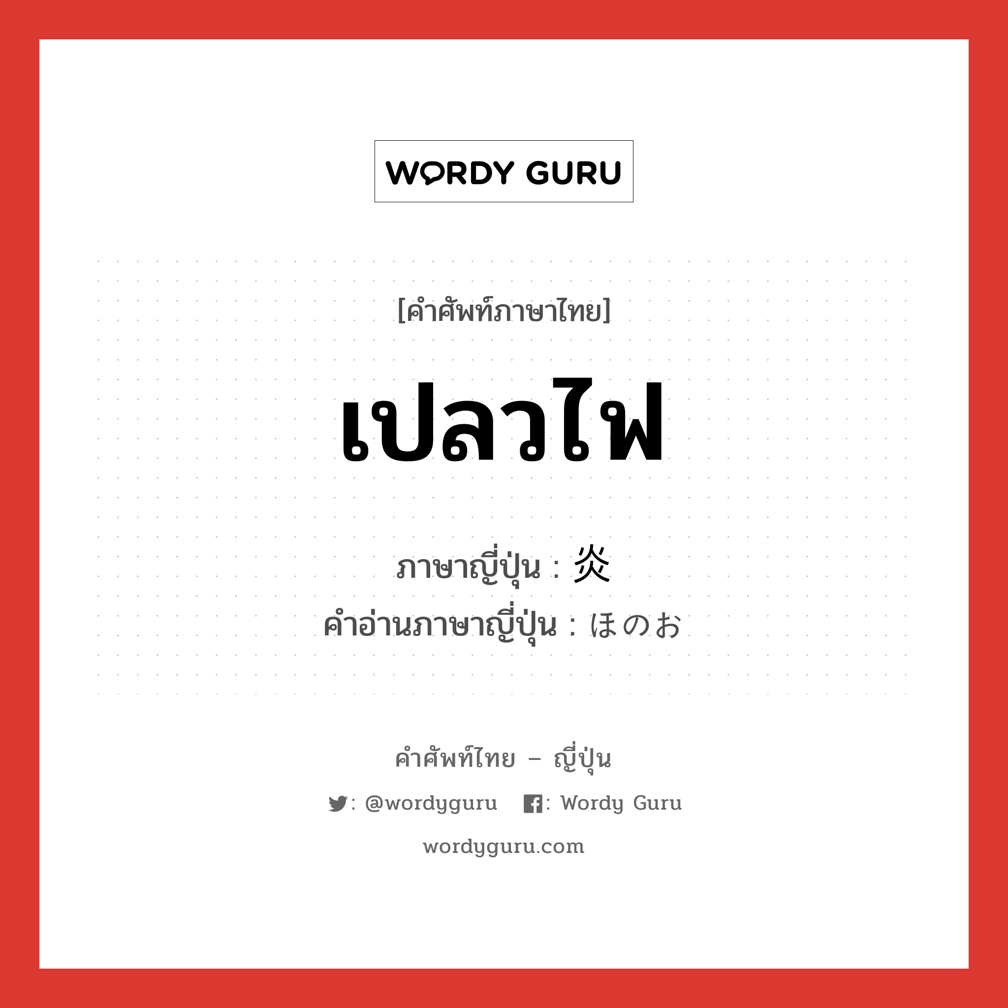 เปลวไฟ ภาษาญี่ปุ่นคืออะไร, คำศัพท์ภาษาไทย - ญี่ปุ่น เปลวไฟ ภาษาญี่ปุ่น 炎 คำอ่านภาษาญี่ปุ่น ほのお หมวด n หมวด n