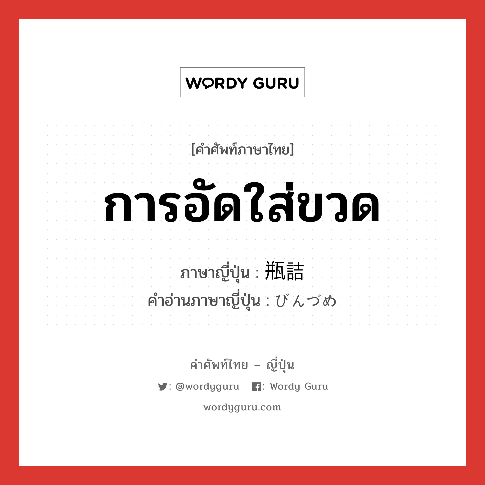 การอัดใส่ขวด ภาษาญี่ปุ่นคืออะไร, คำศัพท์ภาษาไทย - ญี่ปุ่น การอัดใส่ขวด ภาษาญี่ปุ่น 瓶詰 คำอ่านภาษาญี่ปุ่น びんづめ หมวด n หมวด n