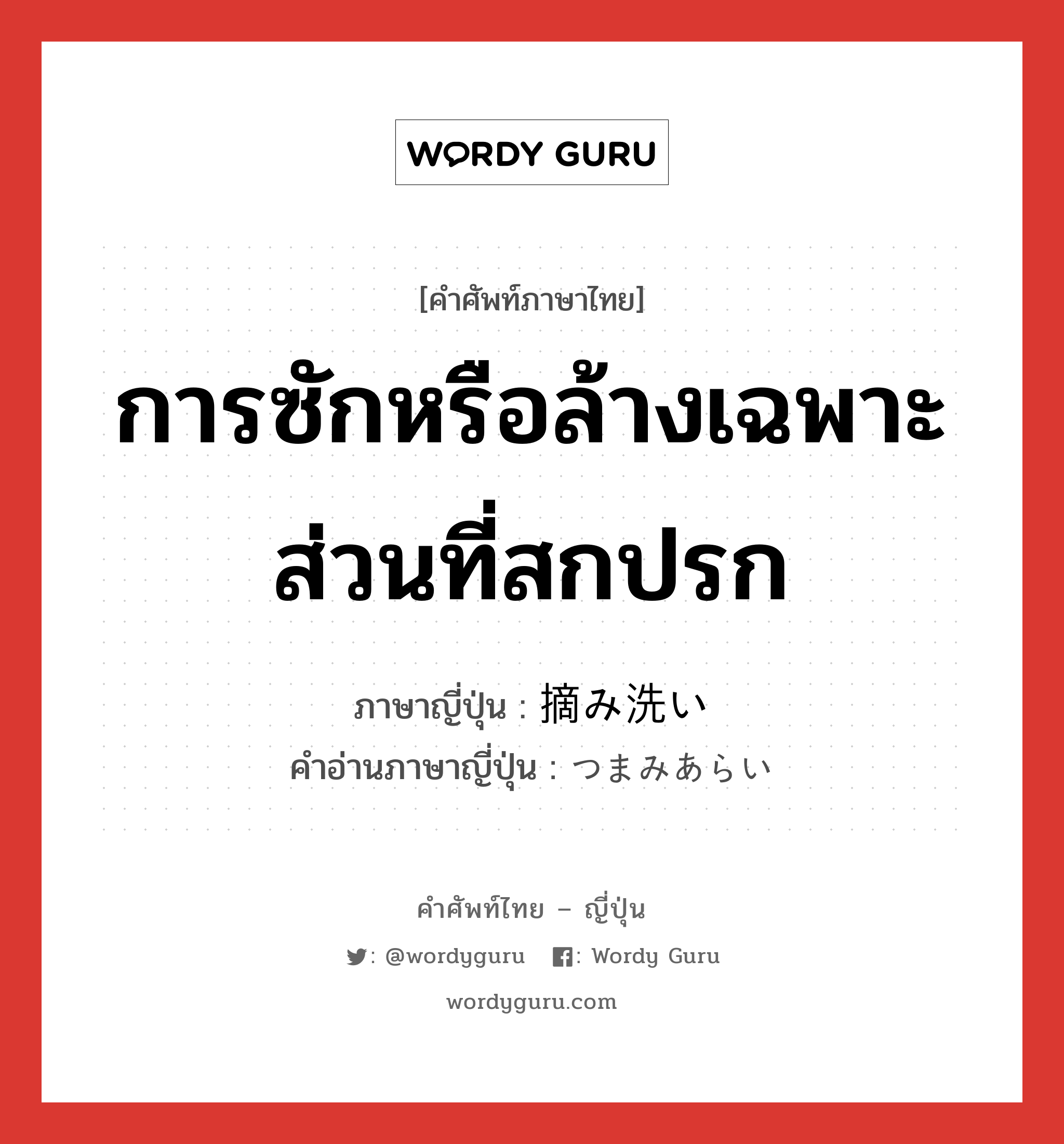 การซักหรือล้างเฉพาะส่วนที่สกปรก ภาษาญี่ปุ่นคืออะไร, คำศัพท์ภาษาไทย - ญี่ปุ่น การซักหรือล้างเฉพาะส่วนที่สกปรก ภาษาญี่ปุ่น 摘み洗い คำอ่านภาษาญี่ปุ่น つまみあらい หมวด n หมวด n