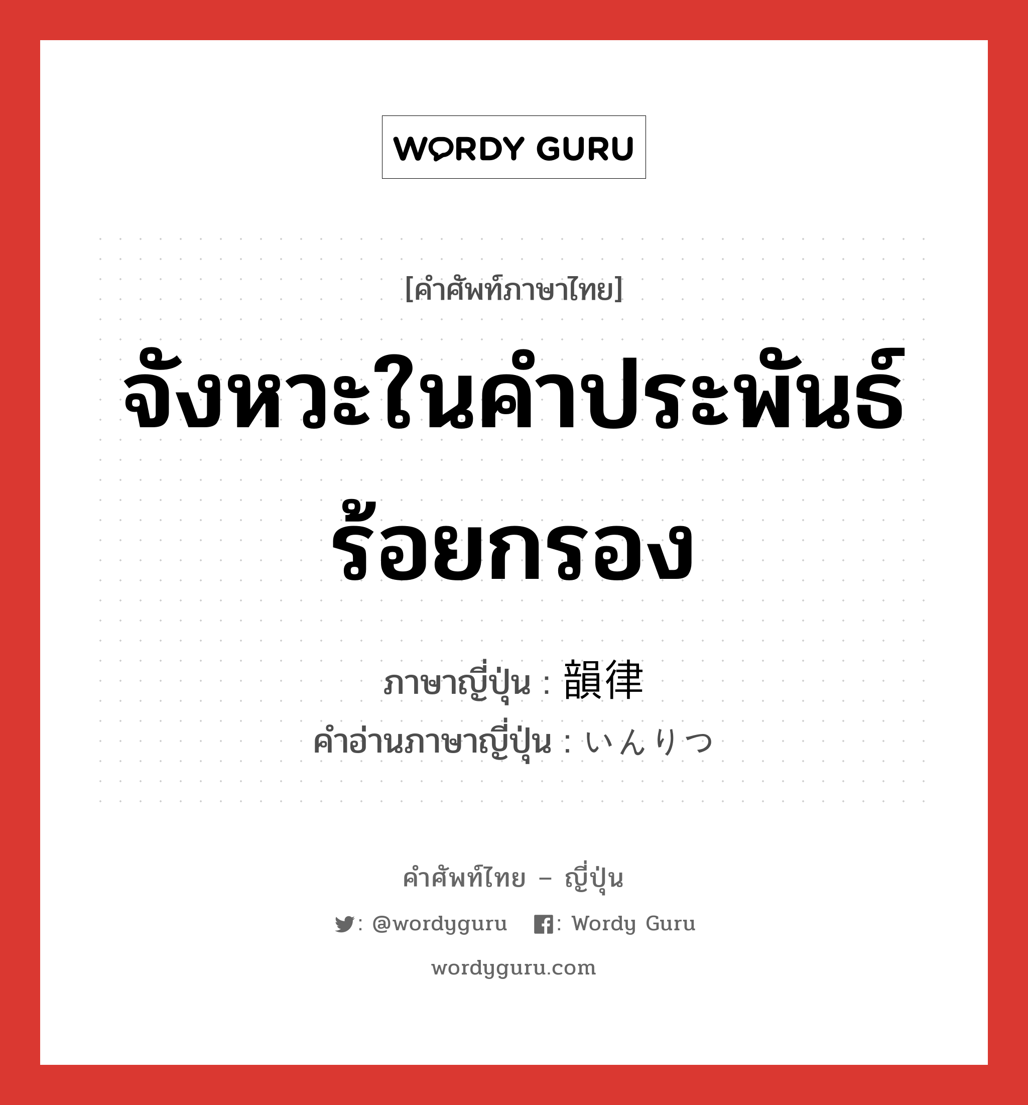 จังหวะในคำประพันธ์ร้อยกรอง ภาษาญี่ปุ่นคืออะไร, คำศัพท์ภาษาไทย - ญี่ปุ่น จังหวะในคำประพันธ์ร้อยกรอง ภาษาญี่ปุ่น 韻律 คำอ่านภาษาญี่ปุ่น いんりつ หมวด n หมวด n