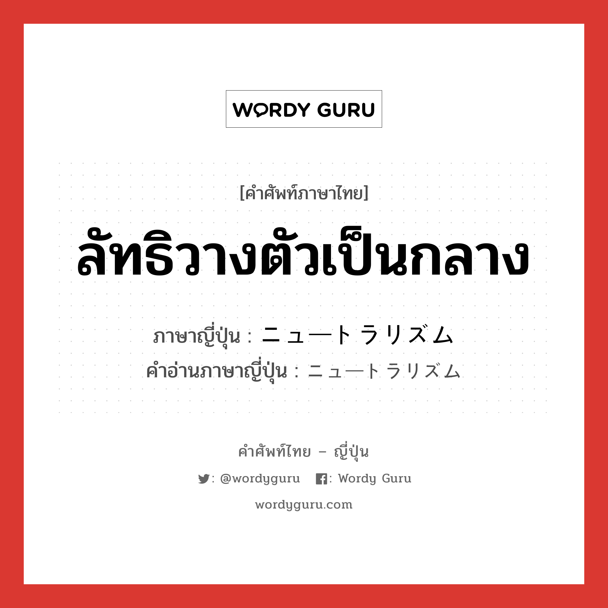 ลัทธิวางตัวเป็นกลาง ภาษาญี่ปุ่นคืออะไร, คำศัพท์ภาษาไทย - ญี่ปุ่น ลัทธิวางตัวเป็นกลาง ภาษาญี่ปุ่น ニュートラリズム คำอ่านภาษาญี่ปุ่น ニュートラリズム หมวด n หมวด n