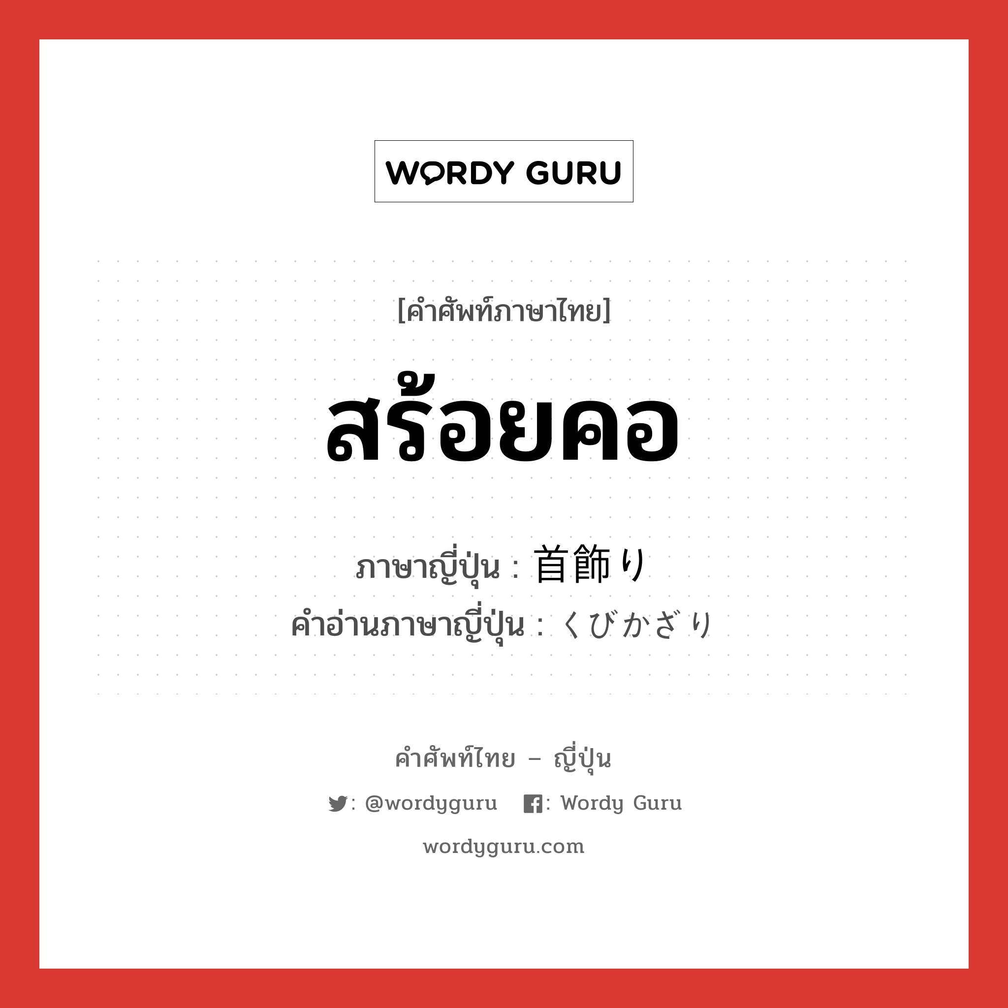 สร้อยคอ ภาษาญี่ปุ่นคืออะไร, คำศัพท์ภาษาไทย - ญี่ปุ่น สร้อยคอ ภาษาญี่ปุ่น 首飾り คำอ่านภาษาญี่ปุ่น くびかざり หมวด n หมวด n