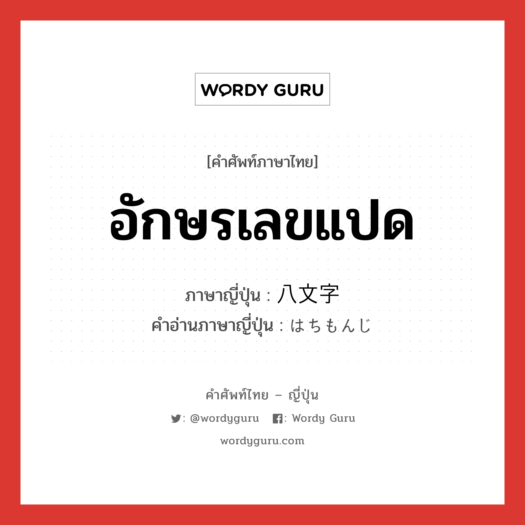 อักษรเลขแปด ภาษาญี่ปุ่นคืออะไร, คำศัพท์ภาษาไทย - ญี่ปุ่น อักษรเลขแปด ภาษาญี่ปุ่น 八文字 คำอ่านภาษาญี่ปุ่น はちもんじ หมวด n หมวด n