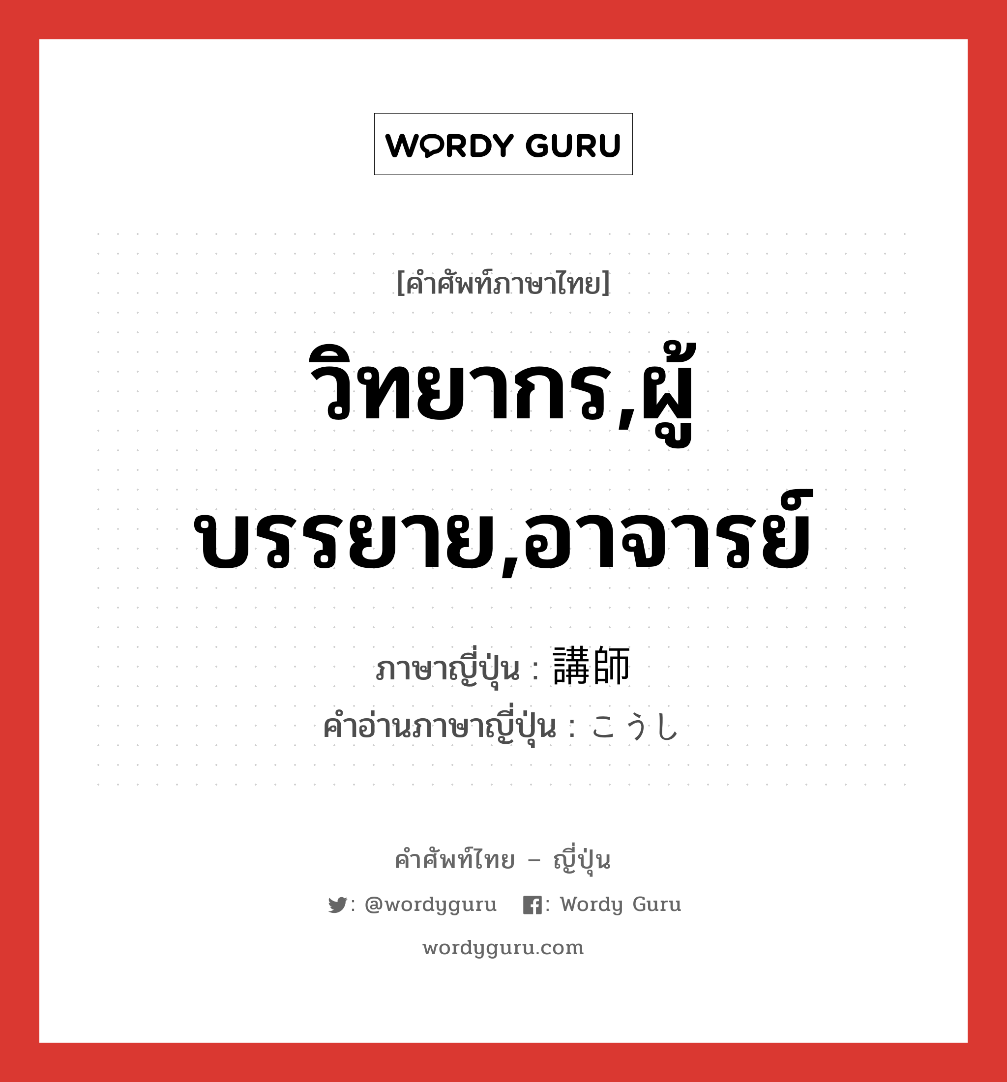 วิทยากร,ผู้บรรยาย,อาจารย์ ภาษาญี่ปุ่นคืออะไร, คำศัพท์ภาษาไทย - ญี่ปุ่น วิทยากร,ผู้บรรยาย,อาจารย์ ภาษาญี่ปุ่น 講師 คำอ่านภาษาญี่ปุ่น こうし หมวด n หมวด n