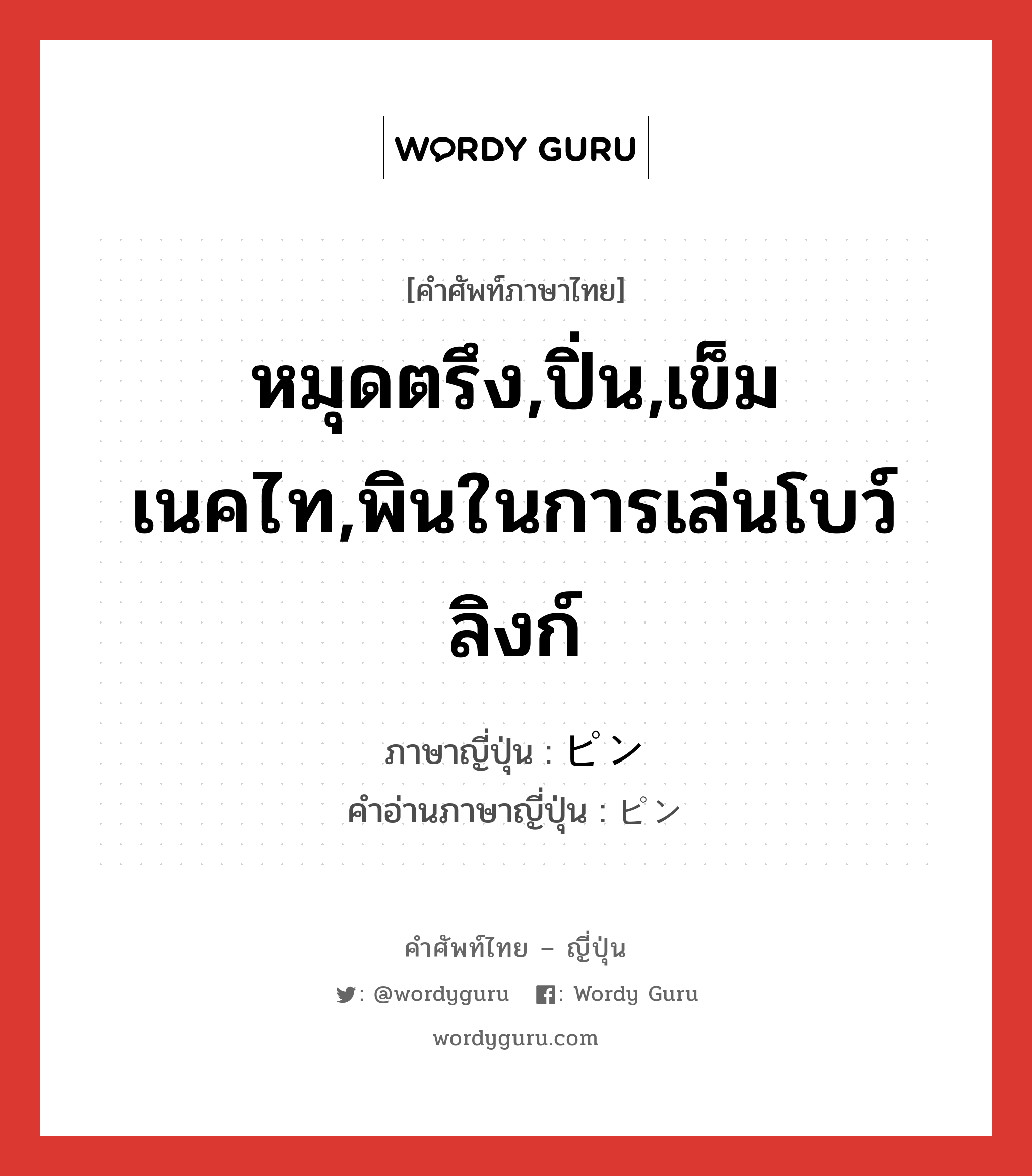 หมุดตรึง,ปิ่น,เข็มเนคไท,พินในการเล่นโบว์ลิงก์ ภาษาญี่ปุ่นคืออะไร, คำศัพท์ภาษาไทย - ญี่ปุ่น หมุดตรึง,ปิ่น,เข็มเนคไท,พินในการเล่นโบว์ลิงก์ ภาษาญี่ปุ่น ピン คำอ่านภาษาญี่ปุ่น ピン หมวด n หมวด n