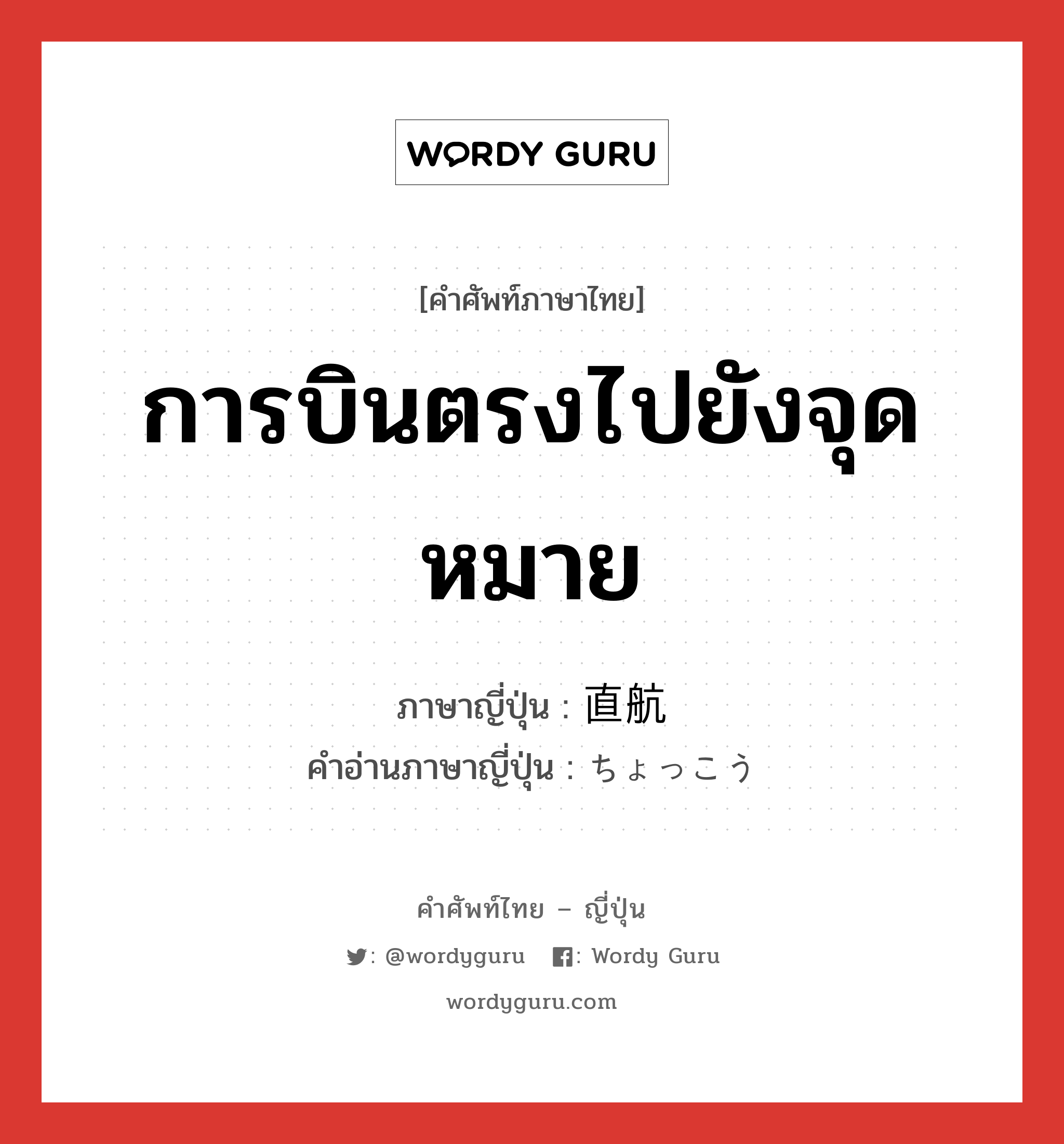 การบินตรงไปยังจุดหมาย ภาษาญี่ปุ่นคืออะไร, คำศัพท์ภาษาไทย - ญี่ปุ่น การบินตรงไปยังจุดหมาย ภาษาญี่ปุ่น 直航 คำอ่านภาษาญี่ปุ่น ちょっこう หมวด n หมวด n