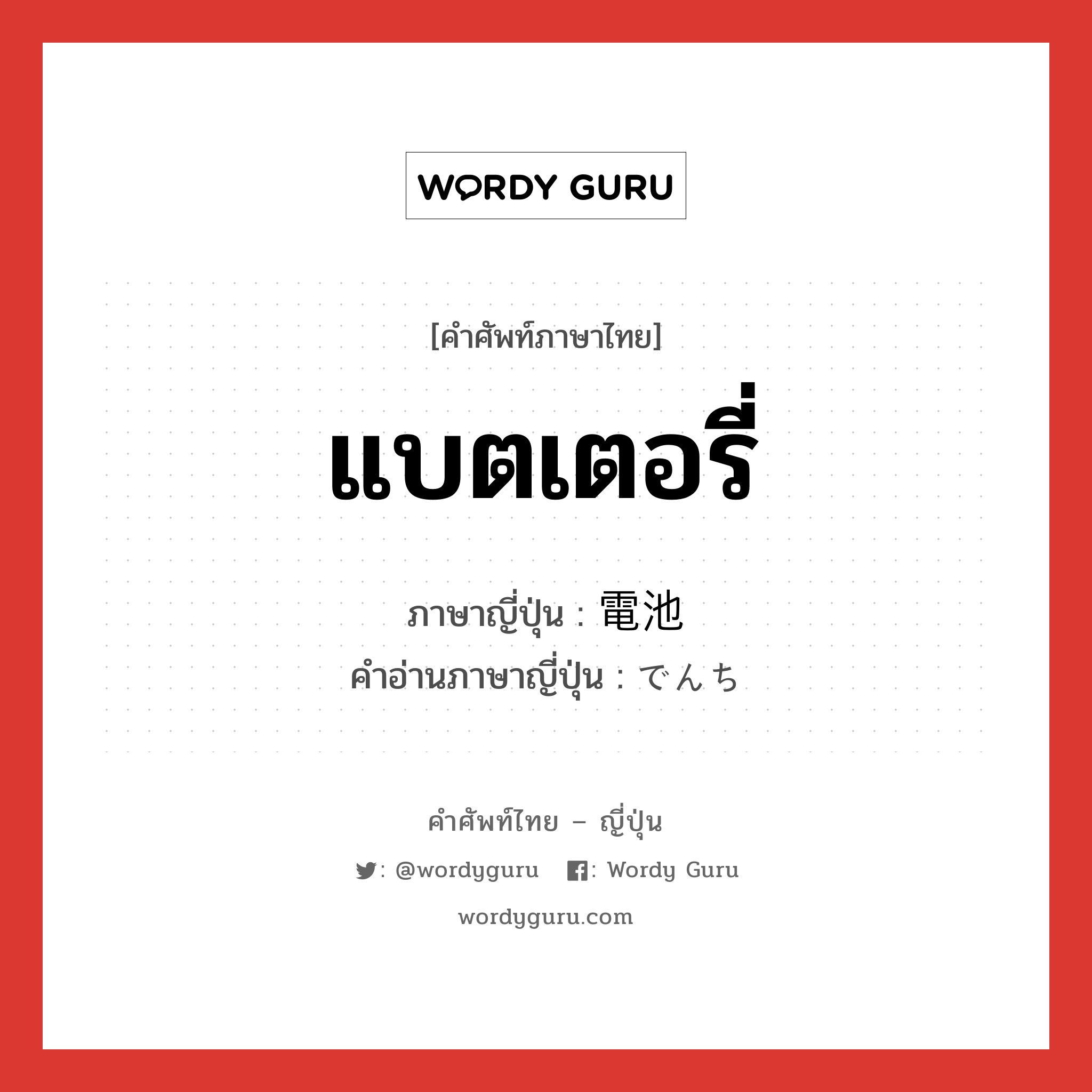 แบตเตอรี่ ภาษาญี่ปุ่นคืออะไร, คำศัพท์ภาษาไทย - ญี่ปุ่น แบตเตอรี่ ภาษาญี่ปุ่น 電池 คำอ่านภาษาญี่ปุ่น でんち หมวด n หมวด n