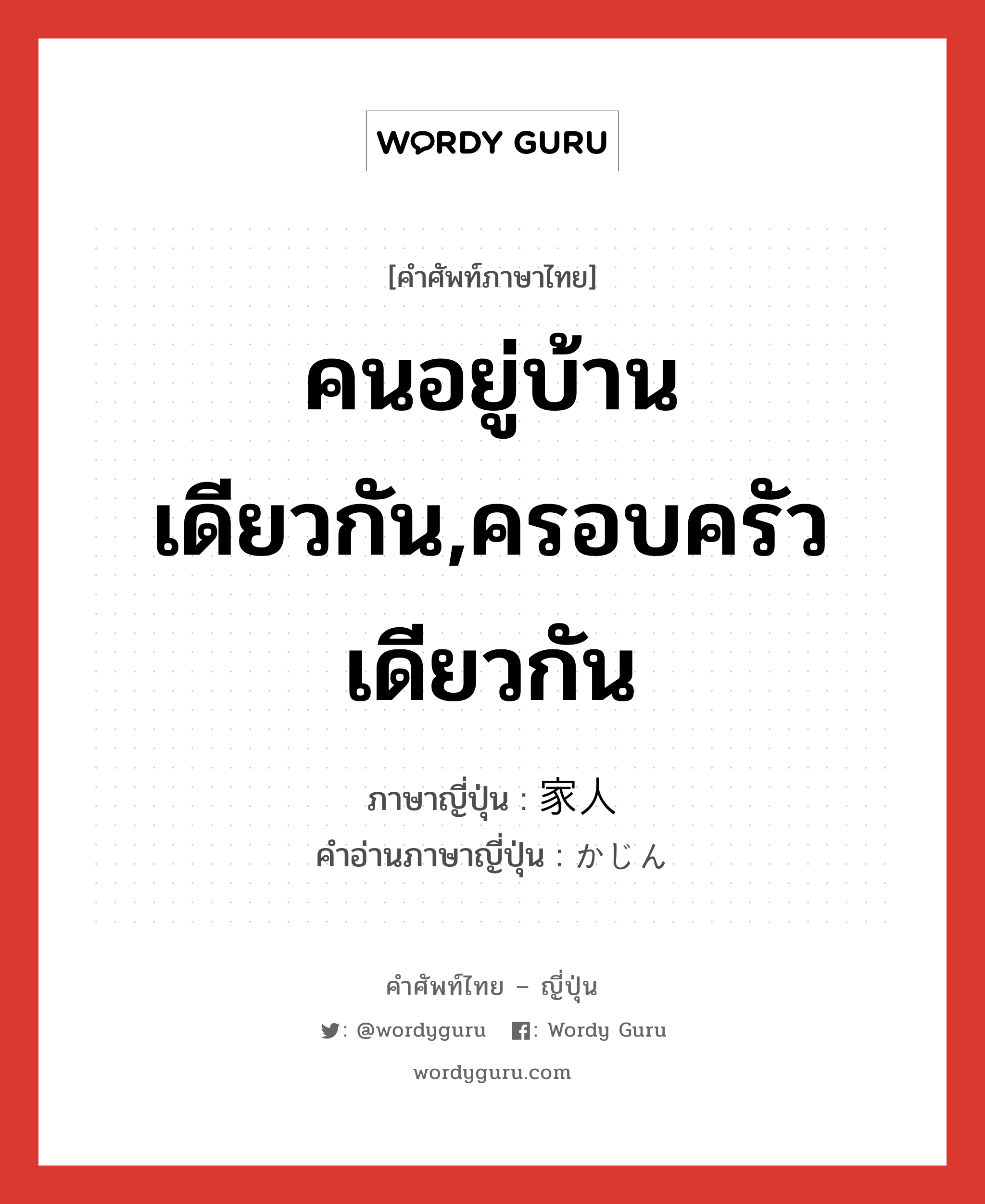 คนอยู่บ้านเดียวกัน,ครอบครัวเดียวกัน ภาษาญี่ปุ่นคืออะไร, คำศัพท์ภาษาไทย - ญี่ปุ่น คนอยู่บ้านเดียวกัน,ครอบครัวเดียวกัน ภาษาญี่ปุ่น 家人 คำอ่านภาษาญี่ปุ่น かじん หมวด n หมวด n