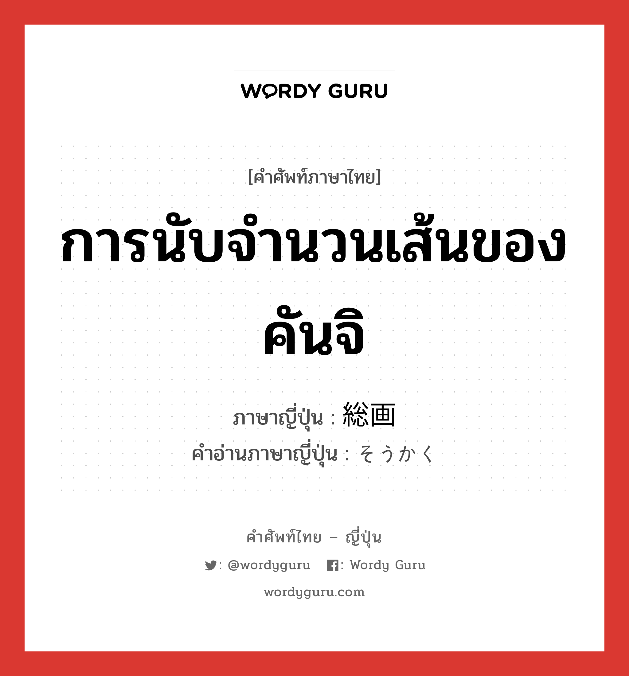 การนับจำนวนเส้นของคันจิ ภาษาญี่ปุ่นคืออะไร, คำศัพท์ภาษาไทย - ญี่ปุ่น การนับจำนวนเส้นของคันจิ ภาษาญี่ปุ่น 総画 คำอ่านภาษาญี่ปุ่น そうかく หมวด n หมวด n