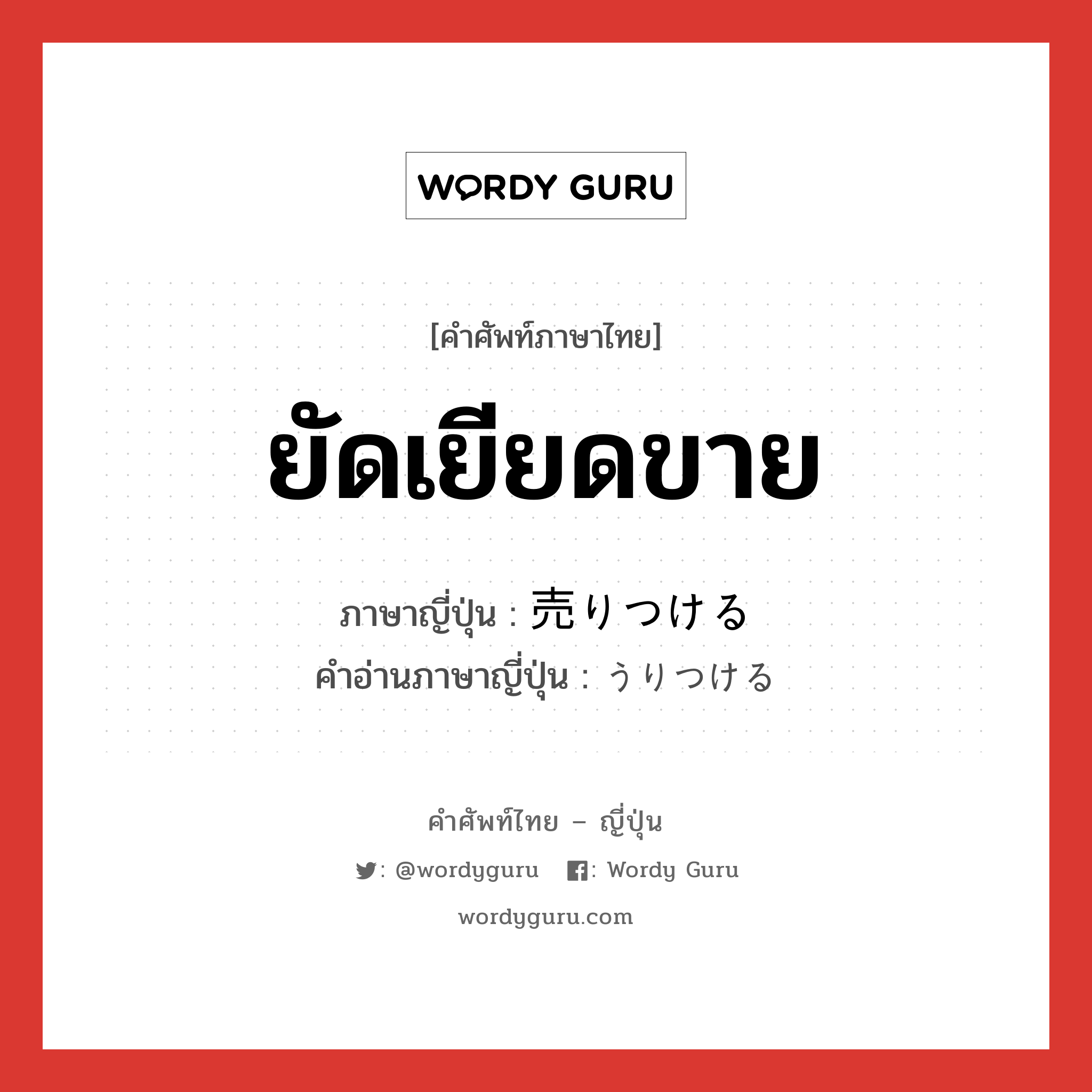 ยัดเยียดขาย ภาษาญี่ปุ่นคืออะไร, คำศัพท์ภาษาไทย - ญี่ปุ่น ยัดเยียดขาย ภาษาญี่ปุ่น 売りつける คำอ่านภาษาญี่ปุ่น うりつける หมวด v1 หมวด v1